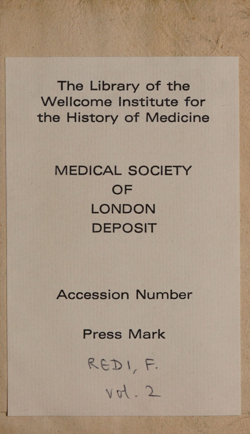 The Library of the Wellcome Institute for the History of Medicine MEDICAL SOCIETY OF LONDON DEPOSIT Accession Number Press Mark NoD. vu.