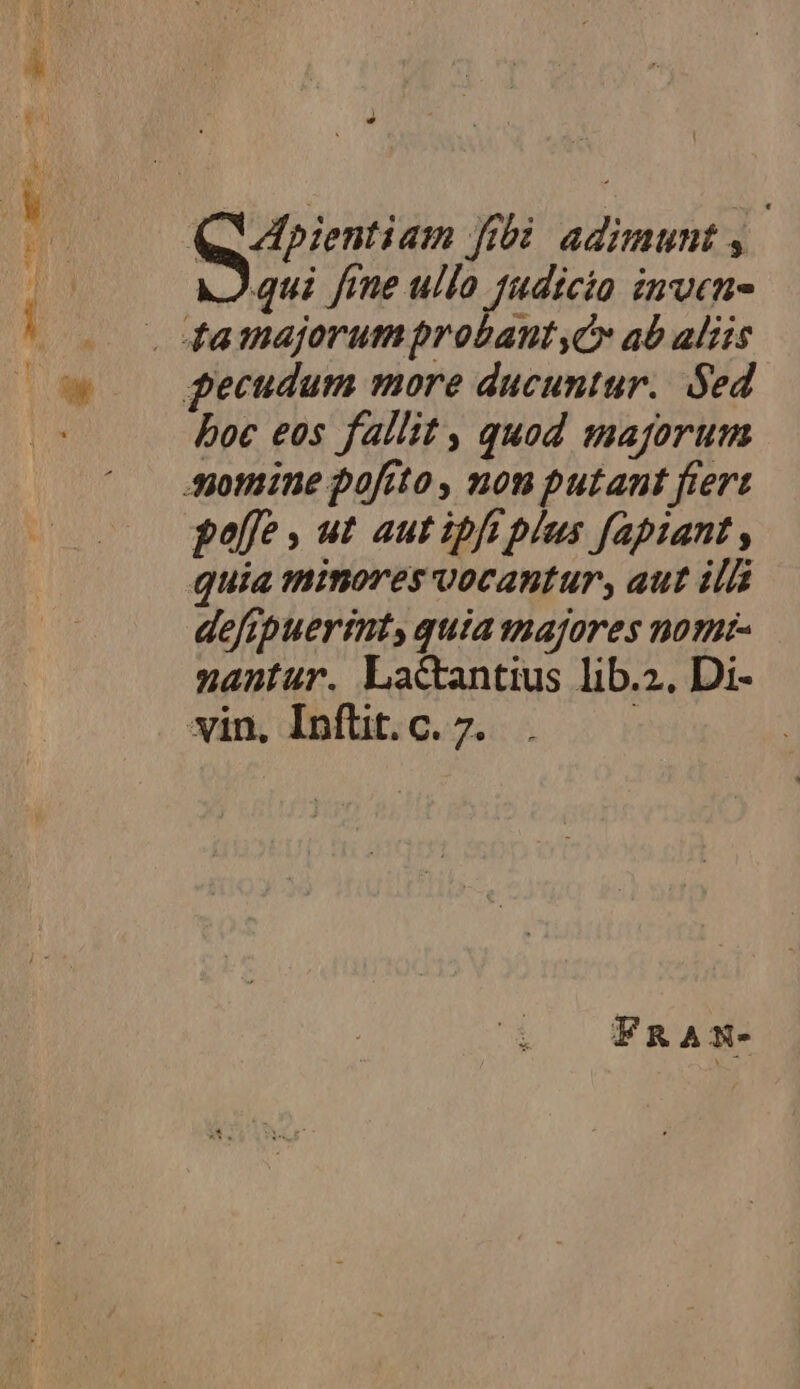 » j * boc eos fallit , quod majorum paff, ut aut ipft plus fapiant , quia tiinores vocantur, aut ili defipuerit, quia majores nom nantur. La&amp;antius lib.z. Di- vin. Inflit. c. 7. : FRASN-