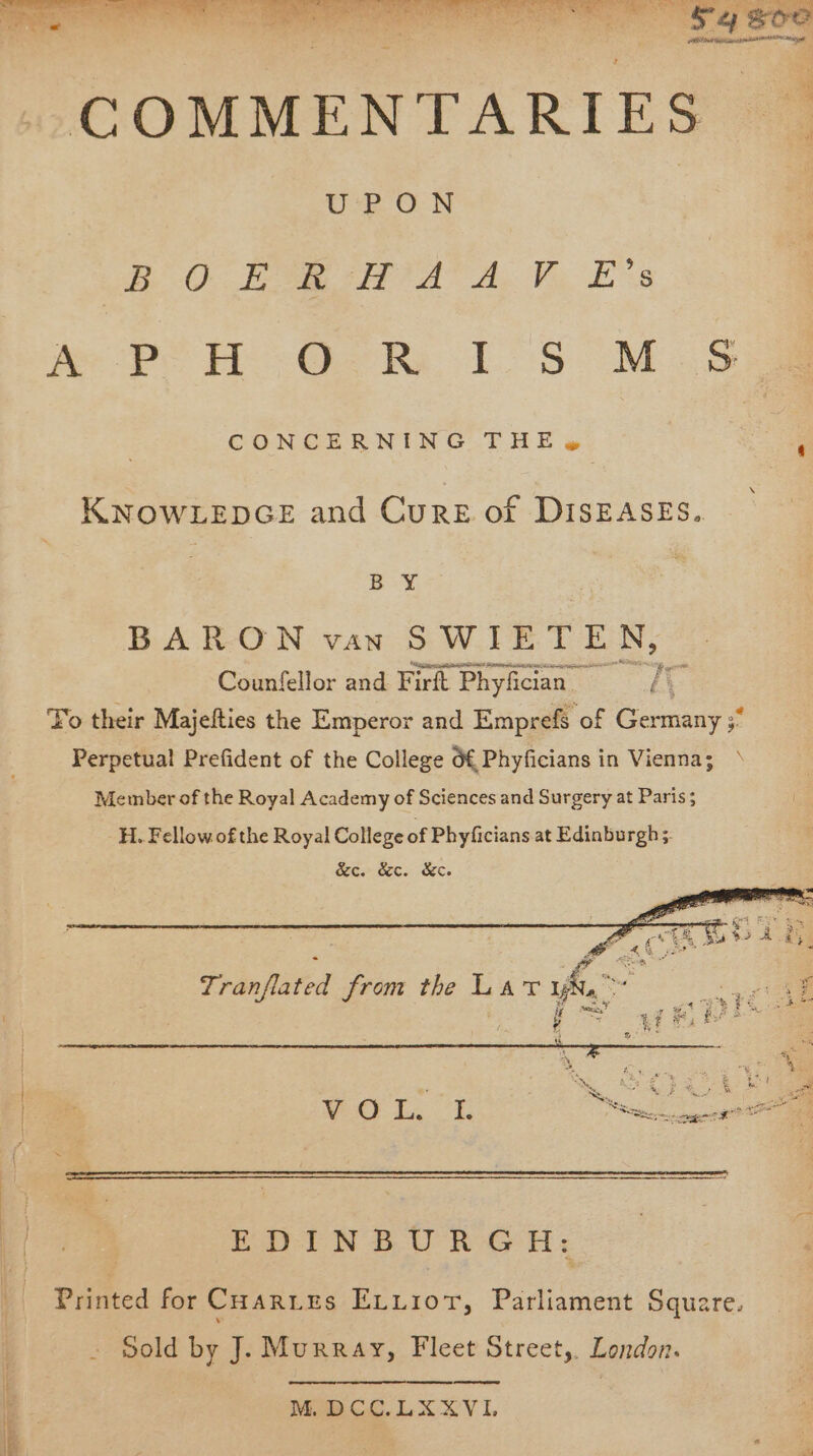 BO LE FIA A. B.E. Ae Po He OG RI S M.5 CONCERNING THE, i KNOWLEDGE and CureE of DISEASES. BY BARON van SWIET EN, Counfellor and Firft P Phyfcian p XL To their Majefties the Emperor and Emprefs of Germany ;° Perpetual Prefident of the College 6€ Phyficians in Vienna; ^ | : NOIL. -L Euer s egeret f EDINBURGH: Printed for CuanLEs ErLro0T, Parliament Square. Sold by J. Murray, Fleet Street, London. —— M.DCC.LXXVI