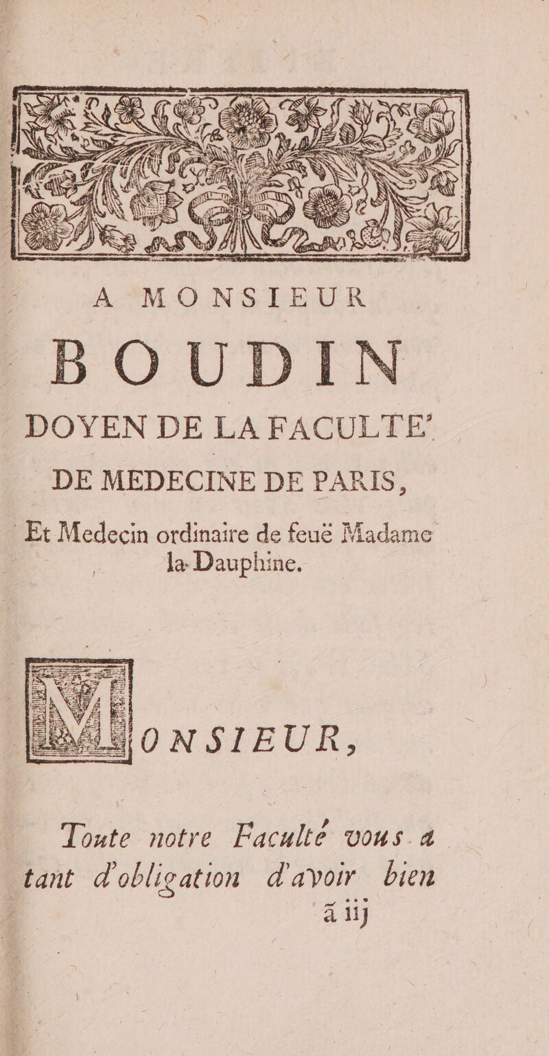 ; Et Medecin ordinaire de feue Madame la Dauphine. Ad Oo NSIEUR, Toute notre Faculté vous 4 tant d'obligation d'avoir bien “&amp; ii
