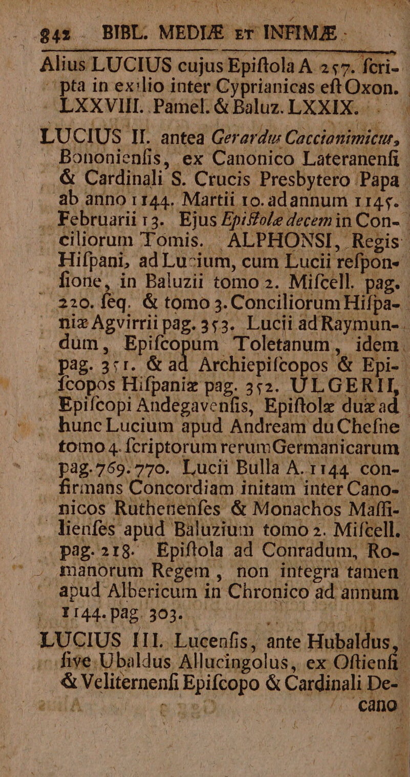 i y in Aur AA. ^ Sei A. T4 : p el i T ü * ^ : pag. 3:1. &amp; ad Archiepifcopos &amp; Epi-. | Epifcopi Andegavenfis, Epiftolz duxad |  apud Albericum in Ch ronico dd annum | po EH Dag: 3035. or AMEN LUCIUS IIL Lucenfis, ante Hubaldus, ;c fige. Ubaldus Allucingolus, ex Oftienfi- &amp; Veliternenfi Epifcopo &amp; Cardinali De- eU A jl s ^ ang. dr, D m