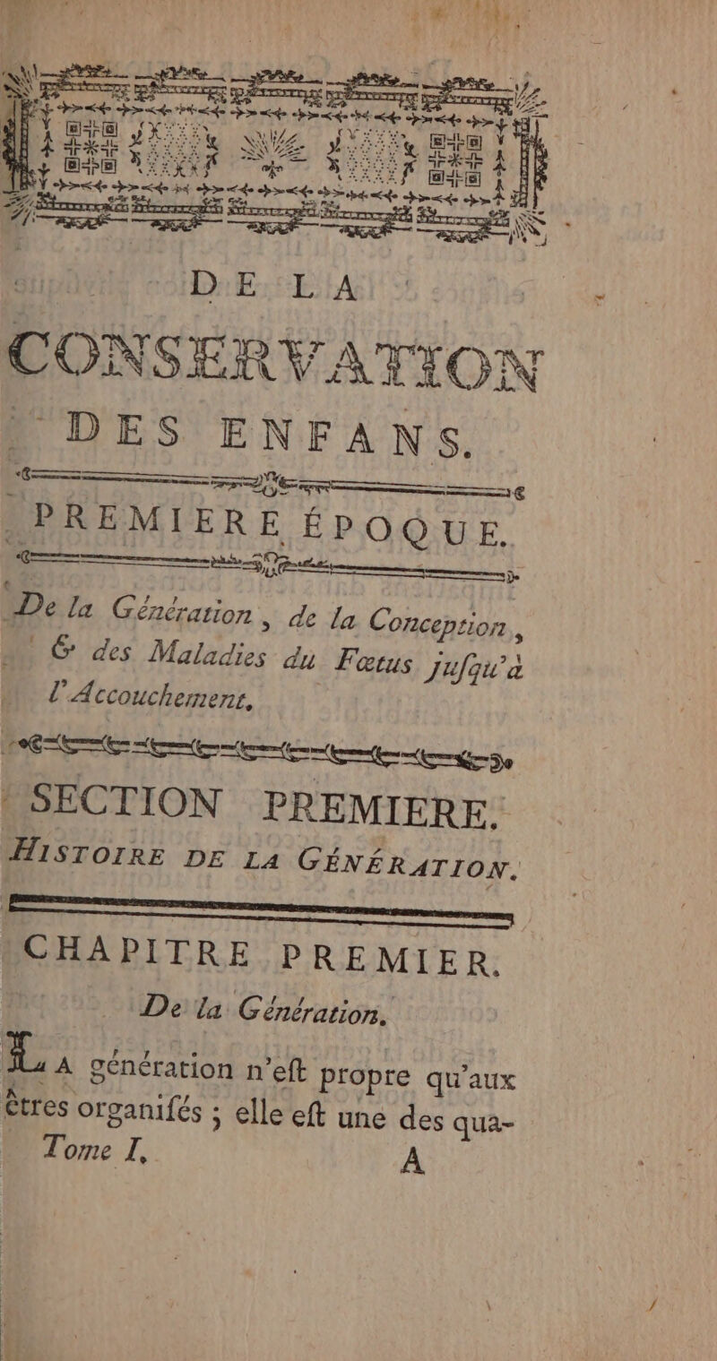 LReE 32 À à‘: NC CE RE D 4 D : “ ? Es RE — € -PREMIERE ÉPOQUE. ———— RS De la Génération, de La Conception, GC des Maladies du Fœtus Jufqu'a l’Accouchement, ET EE de | SECTION PREMIERE. HISTOIRE DE LA GÉNÉRATION. CHAPITRE PREMIER. De la Génération. La génération n’eft propre qu'aux êtres organifés ; elle eft une des qua- Tome I, À