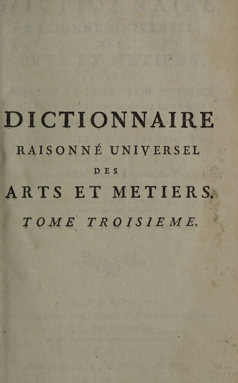 DICTIONNAIRE , RAISONNÉ UNIVERSEL DES. ARTS ET METIERS: TOME TROISIEME.