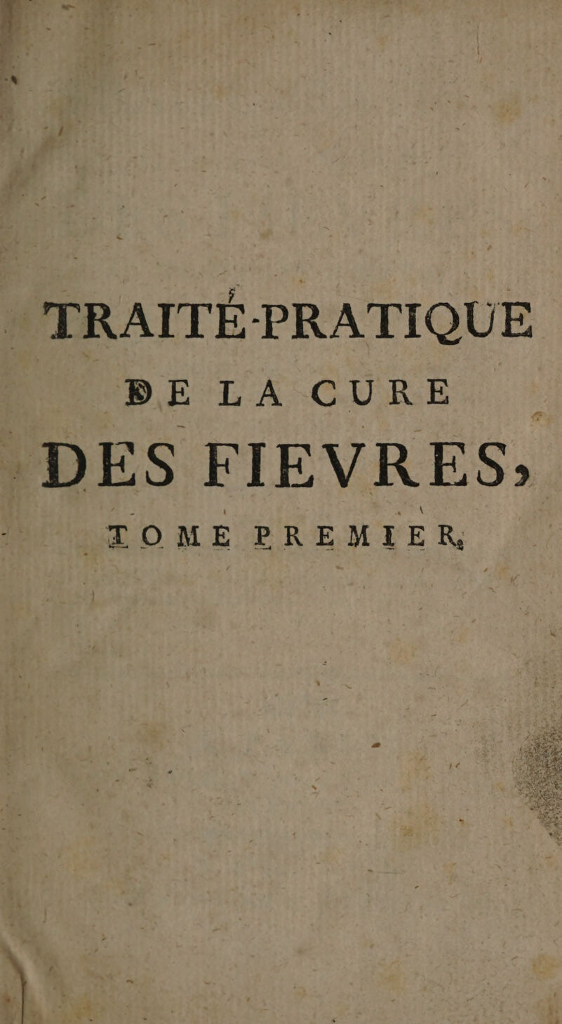TRAITÉ-PRATIQUE DE LA CURE DES FIEVRES, TOME PREMIER,