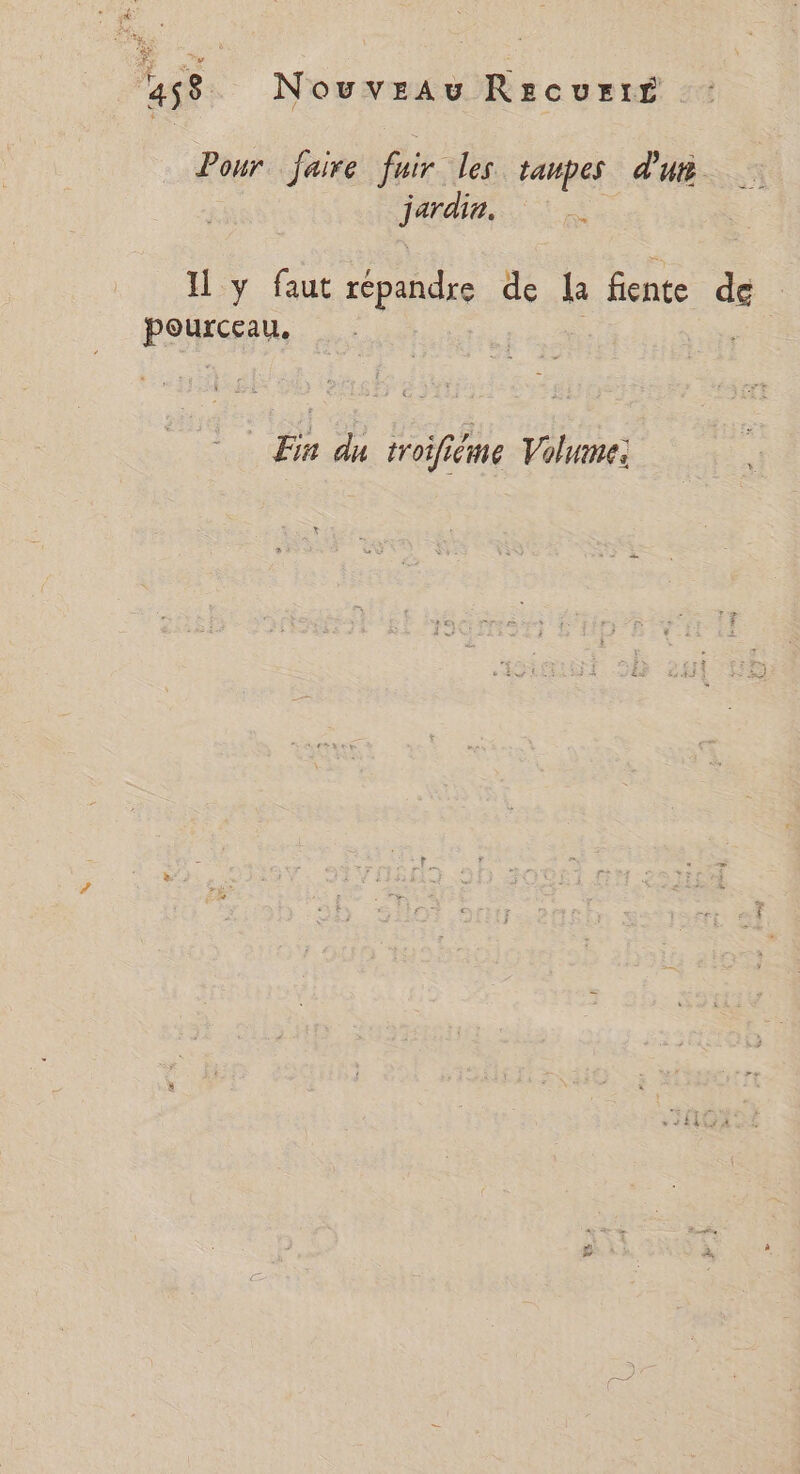 258 Nouveau Recurté. Pour. faire fuir. les taupes d'u ‘hé + Il y faut répandre de la fente de pourceau, Fin du troifiéme Volume: We » ÿ