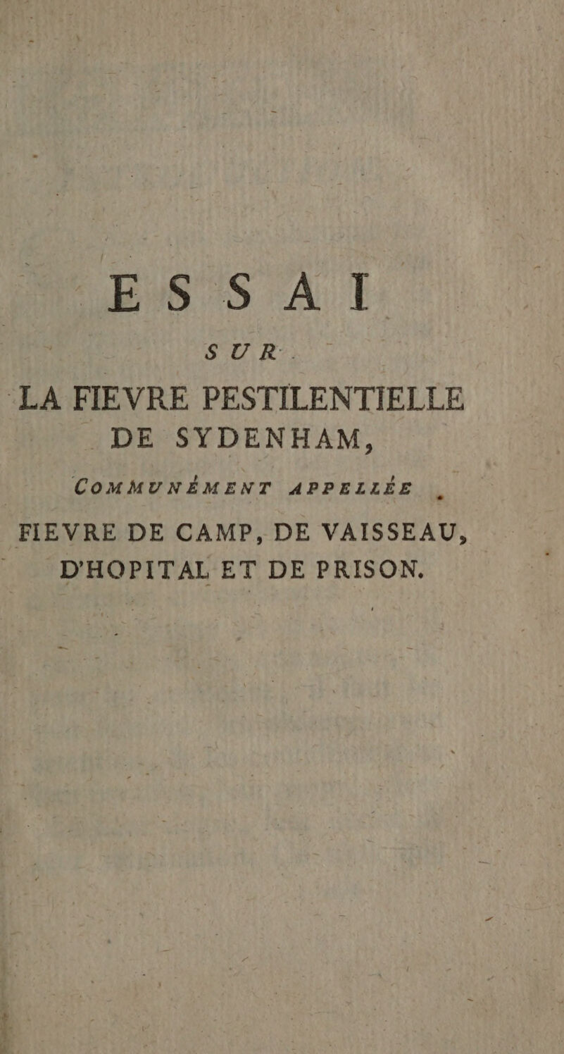 LENS ES AT: | SEA. LA FIEVRE PESTILENTIELLE DE SYDENHAM, COMMUNÉMENT APPELLÉE . FIEVRE DE CAMP, DE VAISSEAU, D'HOPITAL ET DE PRISON.