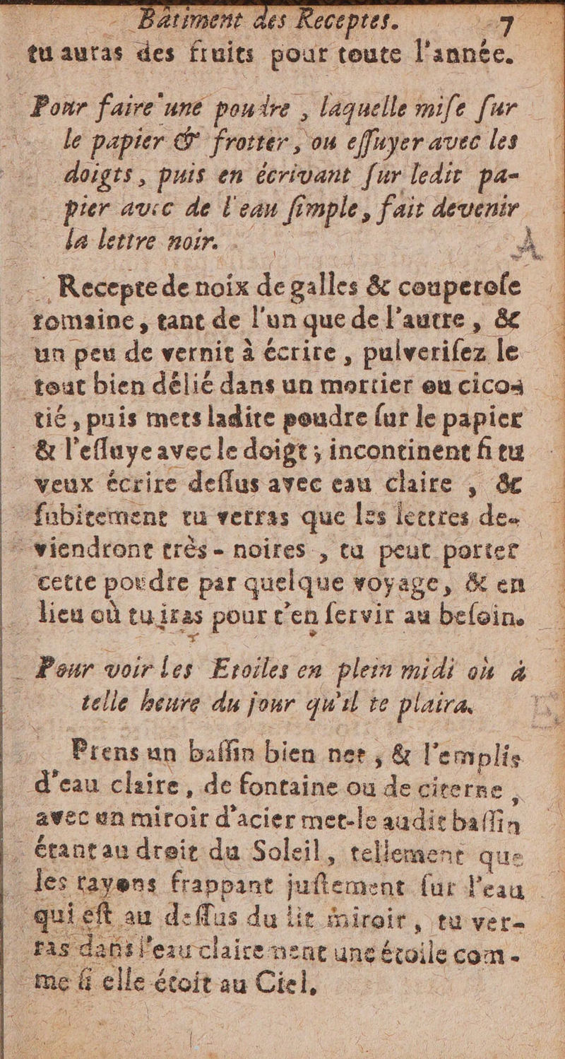 Pour faire une pontre , laquelle mife fur le papier &amp;° frotter, ou effuyer avec les doigts, puis en écrivant [ur ledir pa- tit, puis mets ladite poudre fur le papier &amp; l'efluye avec le doigt ; incontinent fitu veux écrire deffus avec eau claire , 8C cette poudre par quelque voyage, &amp; en telle heure du jour qu'il te plaira. d’eau claire, de fontaine ou de citerne, _Fas dati l'eau claire ment une étoile con. I li è | je PIT PERITI PI) Mt CIT ONT i ANI Tac ES