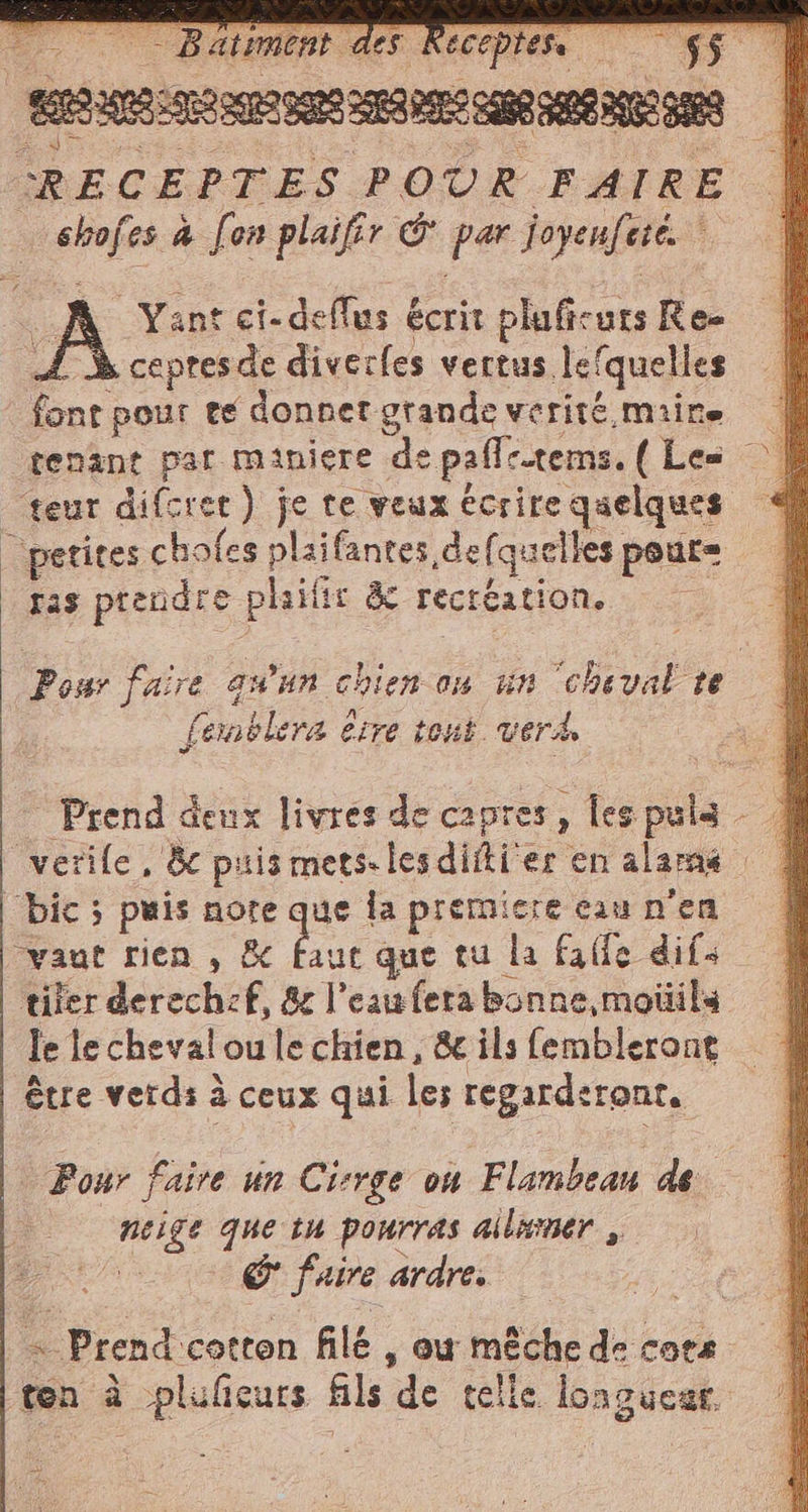 Batiment des eceptet. 5 fa à fon plaifir &amp;' par Joyeuèté Yant ci-dellus écrit pluficurs Re- à cepres de diverles vertus. Jefquelles A ont pour te donnet grande verité maine fas prendre phaifie &amp; rectéation. femblera è être tout. verà, SU jeux livres de capres, , leg 2A À tiler derechef, &amp; l’eau fera bonne,moüils le lechevaloulechien, &amp; ils fembleront être verdi à ceux qui les regarderonr, Pour faire un Cirge ou Flambeau de ps que tu pourras allamer , &amp; faire ardre, fini cotton filé , où mêche de cora