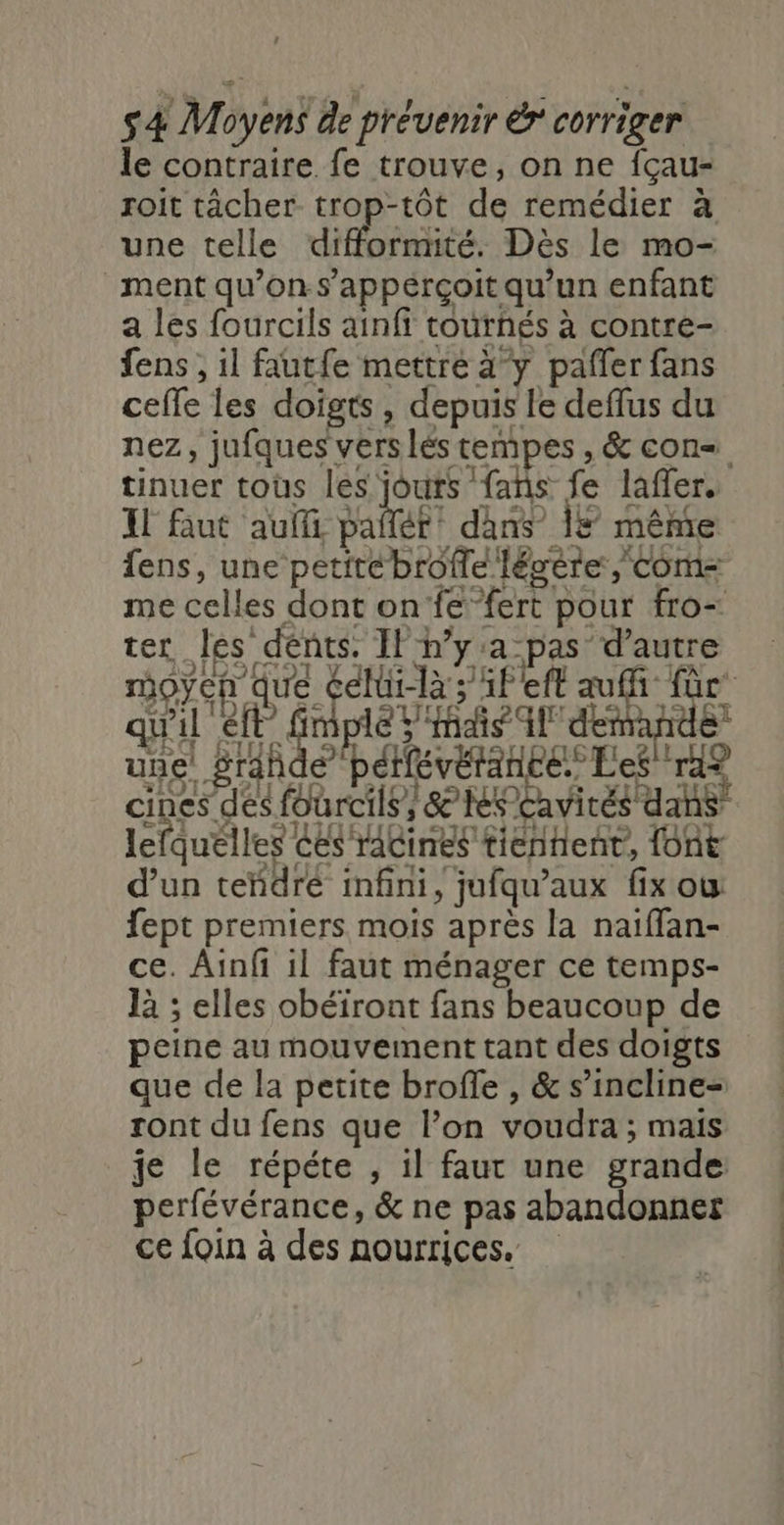 le contraire fe trouve, on ne fçau- roit tâcher trop-tôt de remédier à une telle difformité. Dès le mo- rigÿeh que Cdlt las 3f eff auf Mc. qu'il ef fiplé sais il demande perfévérance, &amp; ne pas abandonner ce foin à des nourrices.