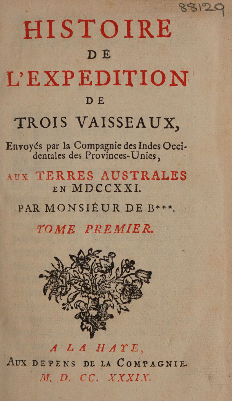 EEE HISTOIRE DD % LEXPEDITION TROIS VAISSEAUX, Envoyés par la Compagnie des Indes Occi- dentales des Provinces-Unies, aux TERRES AUSTRALES EN MDCCXXI. PAR MONSIEUR DE B***,