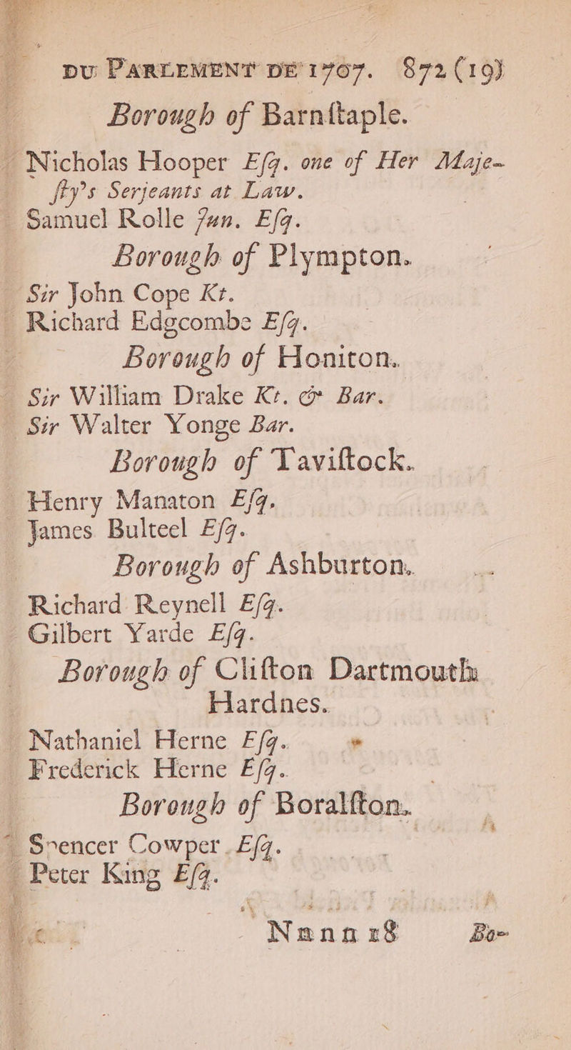 ffys Serjeants at Law. Borough of Plympton. Borougb of Honiton. Borough of Taviftock. Borough of Ashburton. Richard Reynell £/g. Gilbert Yarde E/q. Borough of Clifton Dartmoutln Hardnes. | Borough of Boralfton. | Srencer Cowper .Efg. | Peter King Ef4.