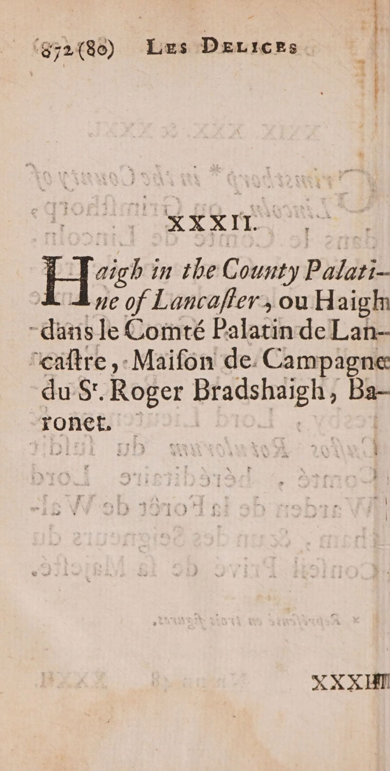 ‘g;2(80) Les Derices s pa 8 ee ne pe OKXXIT. H'£ in the County Palati- LL 2e of Lancajler , ou Haighn -dans le Comté Palatin de Lan- icaître ,- Maïfon de: Campagne du S'. Roger Bradshaigh, Ba- FonER 1271101. | i X XX HI