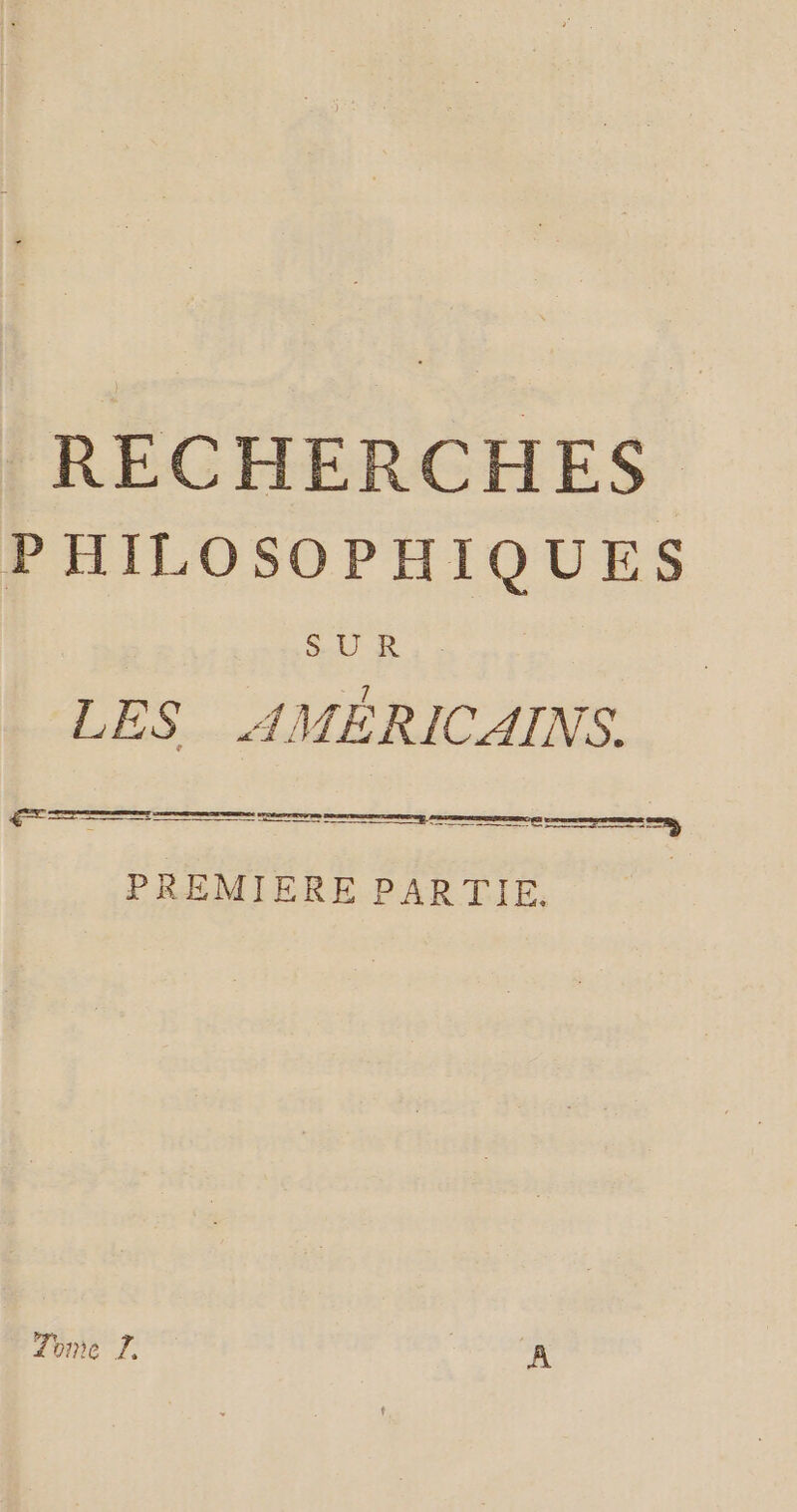 RECHERCHES PHILOSOPHIQUES PA UÉE O LES AMÉRICAINS. mem een PREMIERE PARTIE, Tome À. A
