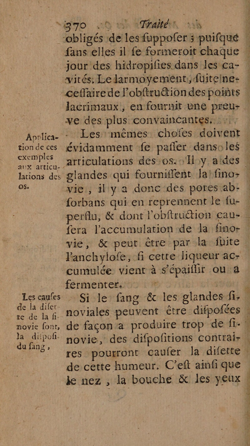 exemples AUX articu- os. Les caufes de la difet- te de la fi. movie font, la dipof. du fang , g7o 40 0 0er 13n fans elles il fe formeroit chaque vités: Ledarmoyement,füiteine- ve des plus convaincantes. vie , il y a donc des pores ab- vie, &amp; peur être par la fuite Panchylofe, fi cette liqueur ac- cumulée vient à s’épaiflir ou à fermenter. … : | noviales peuvent être. difpofées novie, des difpofitions contrai- de cette humeur. C’eft ainfi que ke nez , la bouche &amp; les yeux