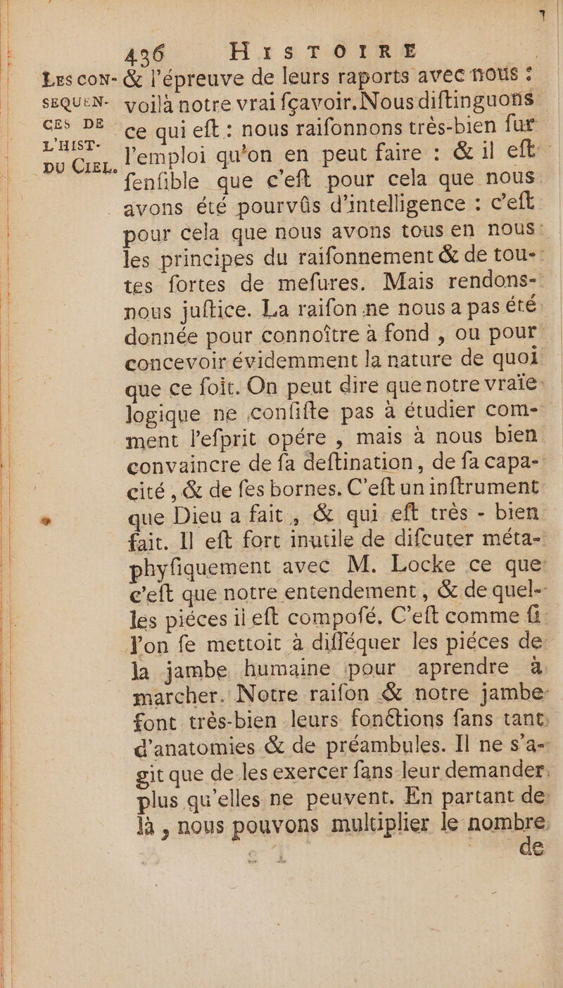 496 HirsTOIRE SEQUEN- CES DE L'HIST- DU CIEL. ce qui eft : nous raifonnons très-bien fur fenfible que c'eft pour cela que nous concevoir évidemment la nature de quoi 4 | ment lefprit opére , mais à nous bien que Dieu a fait , &amp; qui eft très - bien la jambe humaine pour aprendre à de
