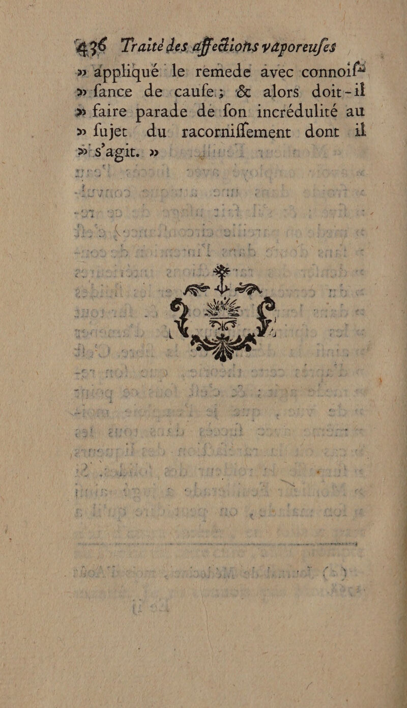 » dppliqué le remede avec connoif: w-fance de caufe; &amp; alors doit-il » faire parade de fon incrédulité au » fujet du racorniflement dont ül piS'agit. » dues croit “re. ie bee &gt; do
