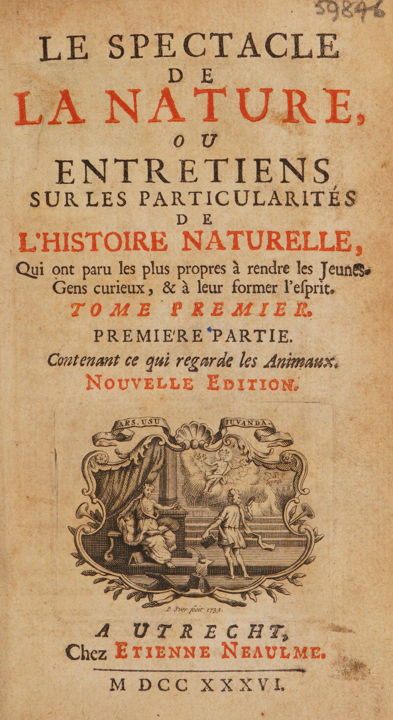 Laue A à à 93676 LE SP E CTA CLE LA NATURE, ENTRETIENS : SUR LES SES ULARITÉS R SE PAS ESS L rer Re 2785. A UTRECEHT » Chez ETIENNE NEAULME, M DCC XXXVE. és # \ 4 *