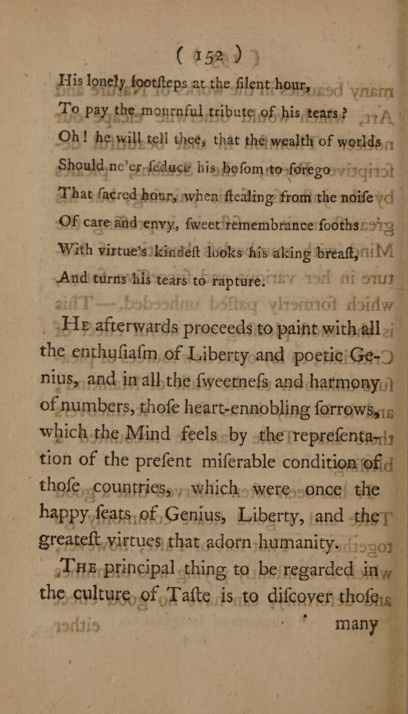 ( 15%) 3 With virtue's kindeft looks ‘his aking breaftp ni lV) the enthufiafm of Liberty.and poetic/Ge-9 of Aumbers, thofe heart-ennobling forrows,;. tion of the prefent miferable condition ofid thofe.. countriess.,,.which...were,.once! the happy. feats, of,Genius, Liberty, ;and shot greatett, virtues that,adorn. -humanity. | 19208 | iV HE, principal thing to besregarded jin