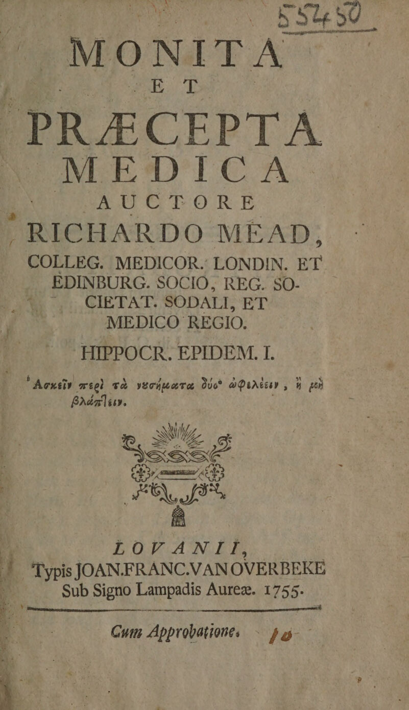 DUDUT UON LBSQSMT MONITA PIUECEPTA UNMLE'DICA i AUCTORE , RICHARDO MEAD, COLLEG. MEDICOR.' LONDIN. ET EDINBURG. SOCIO, REG. SO- CIETAT. SODALI, ET MEDICO REGIO. HIPPOCR. EPIDEM. I. Aextis miel và vecápaTa Doc àQuar, 9 og Bán». ES e F | owe 5 ! LOVANII, i! j Typis JONN.FRANC.VAN OVERBEKE D: | Sub Signo e adn Aureax. 1755. l——— EI Pa TRUPUE MIGOPMBNRROUE n m. Cuts Approbationes — pa - E hs |