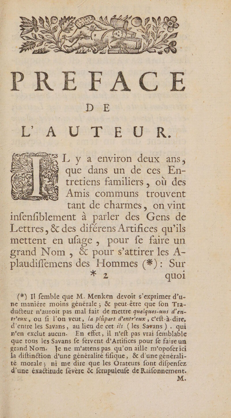 t ji Ww Ns L y a environ deux ans; que dans un de ces En- tretiens familiers , où des Amis communs trouvent tant de charmes, on vint mettent en grand Nom ufage , pour fe faire un , © pour s'attirer les A- À quoi tr'eux, ou fi l'on veut, la plépart d'entr'eux , c'eft-à-dire, p'en exclut aucun. En effet, il n'eft pas vrai femblable la diftin&amp;ion d'un e généralité fifique, &amp; d'une générali- M.