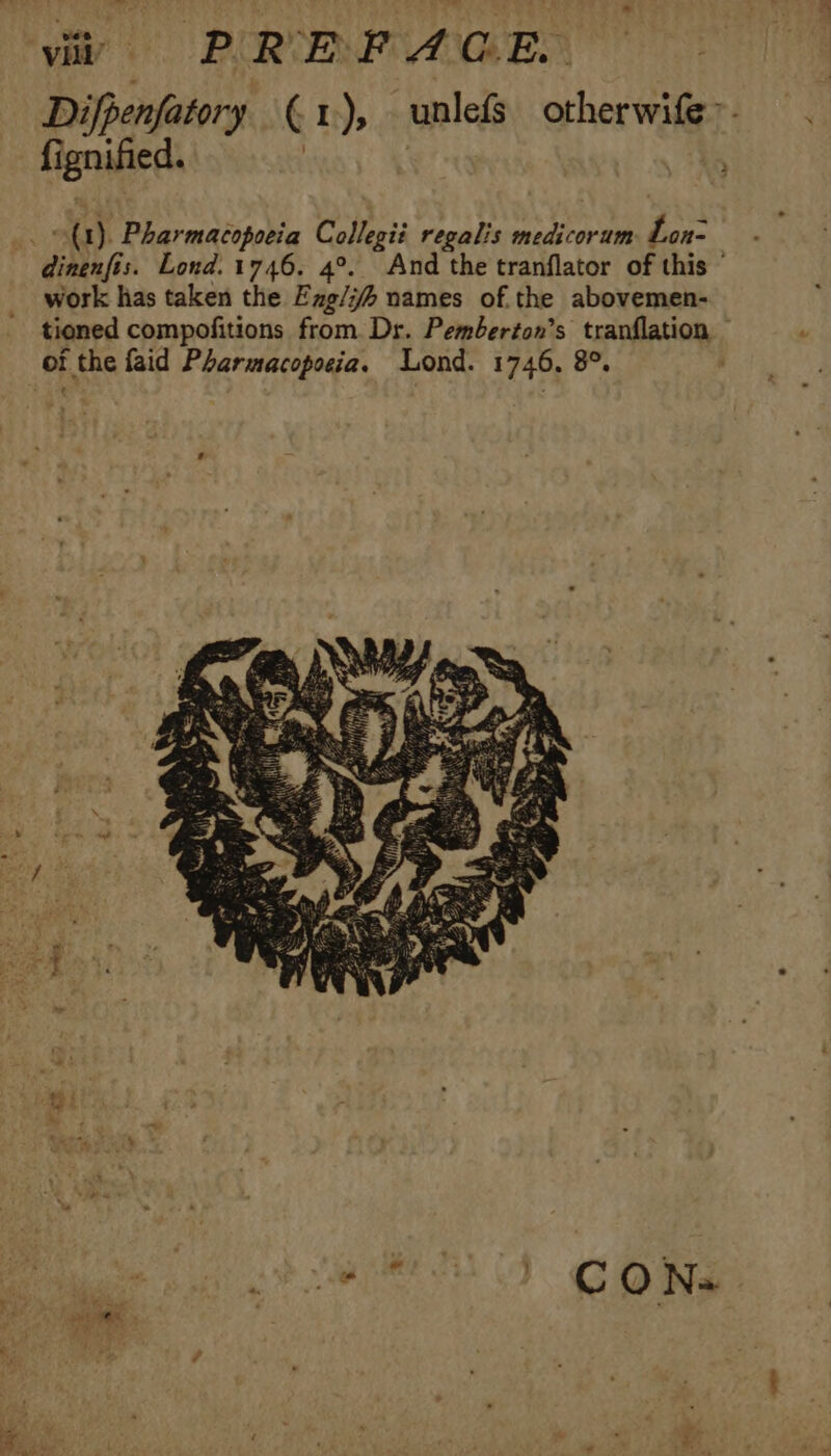 vit o PREFAGE Difpenfatory C1 ) unlefs otherwife:. fignified. 3 Pharmacopoeia Collegii regalis medicorum. Lon- dinenfis. Lond. V746. 4?. And the tranflator of this ' work has taken the Fz2/72 names of the abovemen- tioned compofitions from Dr. Pemberton’s tranflation — ES / CON. wet x |