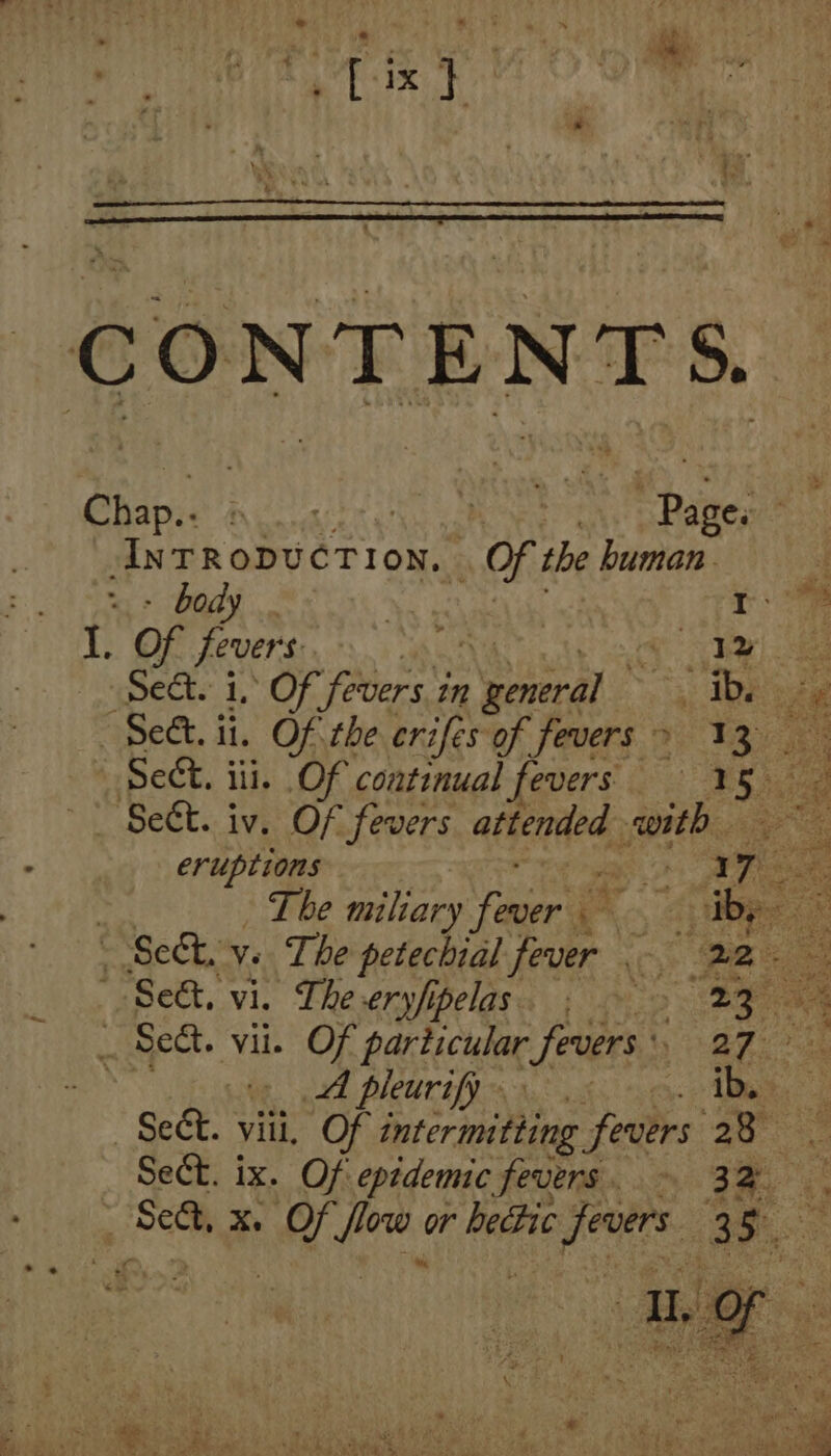 CONTENT S. Chap: eau iR ne. AnTRobvcTion. Of t human. | - body . ee rM L Of fevers s * ar dd Seat. i. Of fevers. in Nal ar AM ae Sec. ti. Of the erzfes of fevers > 13 | Sect. iii. Of continual fevers bx a |. Se&amp;t. iv. Of fevers attended rth. x eruptions V. aT De Tbe miliary pest NEU Sect. ix. Of epidemic fevers. - 32.