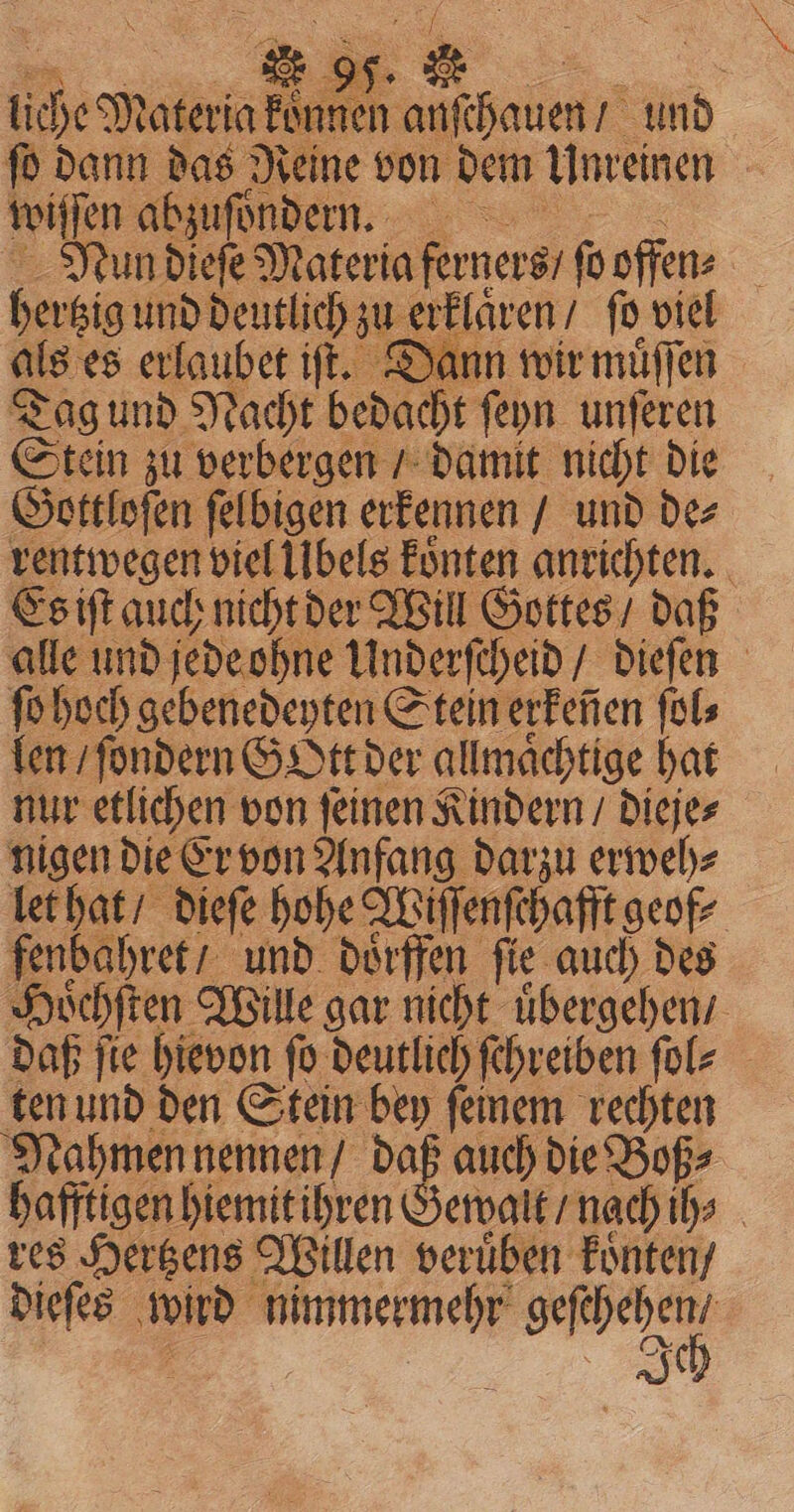 a oy. . | tie Materia Fe nen: anſchauen / und ſo dann das Reine von dem Unreinen | wiſſen abzuſoͤndern. Nun dieſe Materia ferners ſo offen: hertzig und deutlich zu erklären / fo viel als es erlaubet iſt. Dann wir muͤſſen Tag und Nacht bedacht ſeyn el Stein zu verbergen / damit nicht die Gottloſen ſelbigen erkennen / und de⸗ rentwegen viel Übels koͤnten anrichten. Es iſt auch nicht der Will Gottes / daß alle und jede ohne Underſcheid / dieſen fo hoch gebenedeyten Stein erkenen ſol⸗ len / ſondern Gott der allmaͤchtige hat nur etlichen von ſeinen Kindern / dieje⸗ nigen die Er von Anfang darzu erweh⸗ let hat / dieſe hohe Apiffentehafit geofe fenbabrets und doͤrffen fie auch des 62 yochften Wille gar nicht Age n daß fie hievon fo deutlich ſchreiben ſol⸗ ten und den Stein bey ſeinem rechten Nahmen nennen / Dae auch die Boß⸗ hafftigen hiemit ihren Gewalt / nach ih⸗ res Hertzens Willen veruͤben koͤnten / dieſes wird nimmermehr * Ke