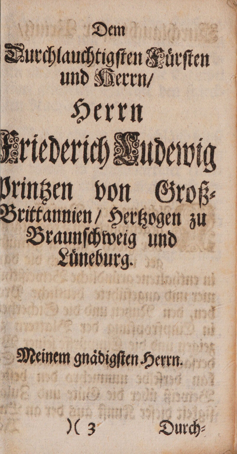 Durchlauchtigſten Huͤrſten und Merrn / N brintzen von Groß⸗ Brittannien / Hertzogen zu Braunſchweig und kuͤneburg. | Meinem gnaͤdigſten. Herrn. K ae,