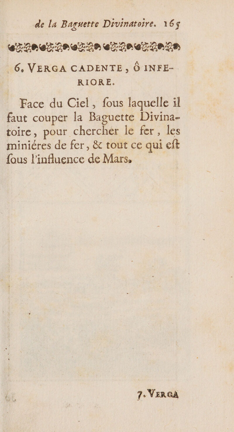 erfner rez ner ner tnrs 6, VERGA CADENTE , Ô INFE- RIORE. Face du Ciel, fous laquelle il faut couper la Baguette Divina- toire, pour cherchér le fer, les miniéres de fer, &amp; tout ce qui eft {ous l'influence de Mars, 7 VERGA