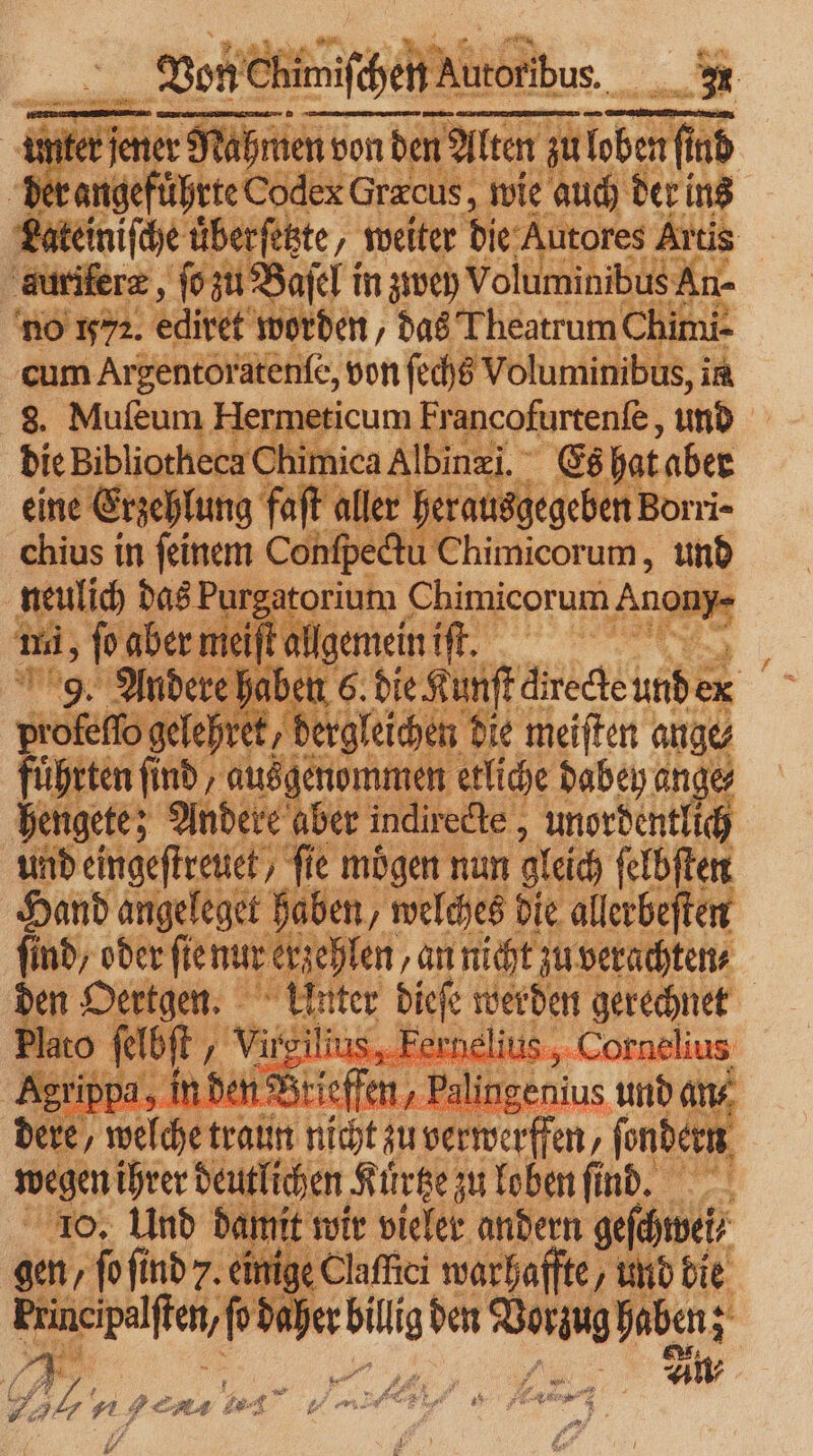unter je jr r Roben von den Alten zu ibenfind der angefuͤhrte Codex Gracus, wie auch der ins gatenihe uͤberſetzte, weiter die Autores Artis auriferæ, ſo zu Baſel in zwey Voluminibus An- no 1572. ediret worden, das Theatrum Chimi- cum Argentoratenſe, von ſechb Voluminibus, in 8. Muſeum Hermeticum Francofurtenſe, und die N Al Ibinzi. Es hat aber ine Erzehlung faft aller herausgegeben Borri- Au 1 Chimicorum, 1 5 ſoabe 1 el meßälgenein Va 150 5 1 n 5 h geen Each 105 2 lehret, e die 7 5 0 8 | ve 1 traun nich zu verwerffen, 1 wegen ihrer deutlichen Kuͤrtze zu loben find, 10, Und damit wir vieler andern geſchwei⸗ gen / ſo ſind 7. einige Claffici warhaffte, und die aher „ den 9 haben ee ig An⸗ 7 Am. 5 h b e 4