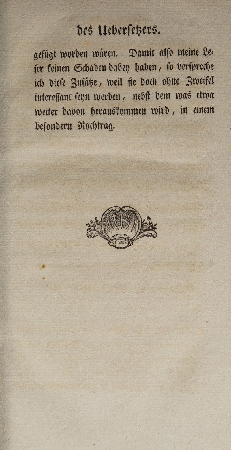 des Usberfehet fer keinen Schaden dabey haben, ſo verfpreche ich dieſe Zuſaͤtze, weil fie doch ohne Zweifel intereſſant ſeyn werden, nebſt dem was etwa weiter davon herauskommen wird, in einem beſondern Nachtrag.