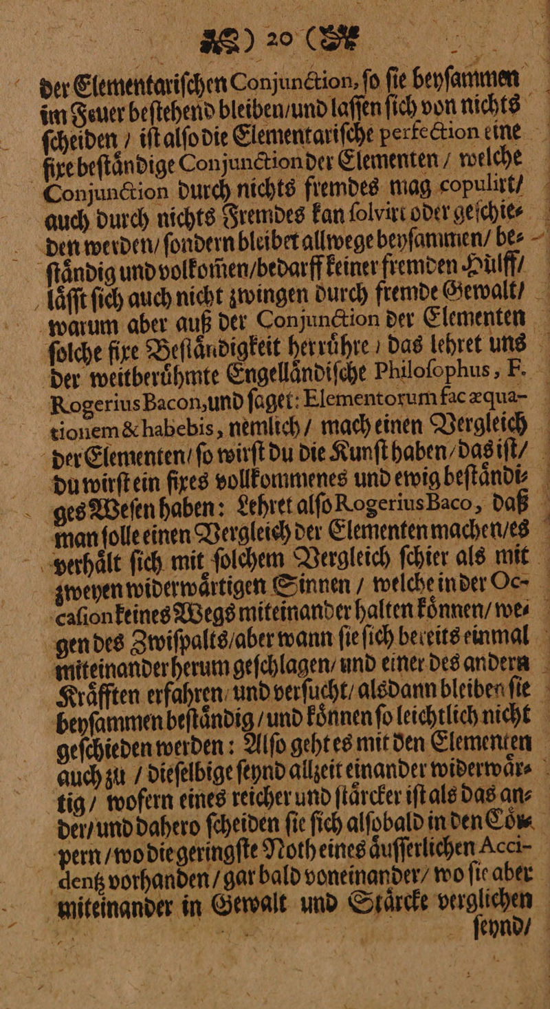Be der Elementariſchen Conjundtion,fo fie benfammen fotche fire Befländigkeit herrühre ı Das Iehret ung tionem&amp;habebis, nemlich / macheinen Nergleich der Elementen / ſo wirſt du Die Kunſt haben / das iſt / gefchieden werden : Alſo geht es mit den Elementen lig / wofern eines reicher und ſtaͤrcker iſt als das an⸗ pern / wo die geringſte Notheines aͤuſſerlichen Acci- dentz vorhand | inan miteinander in Gewalt und Stärtke verglichen