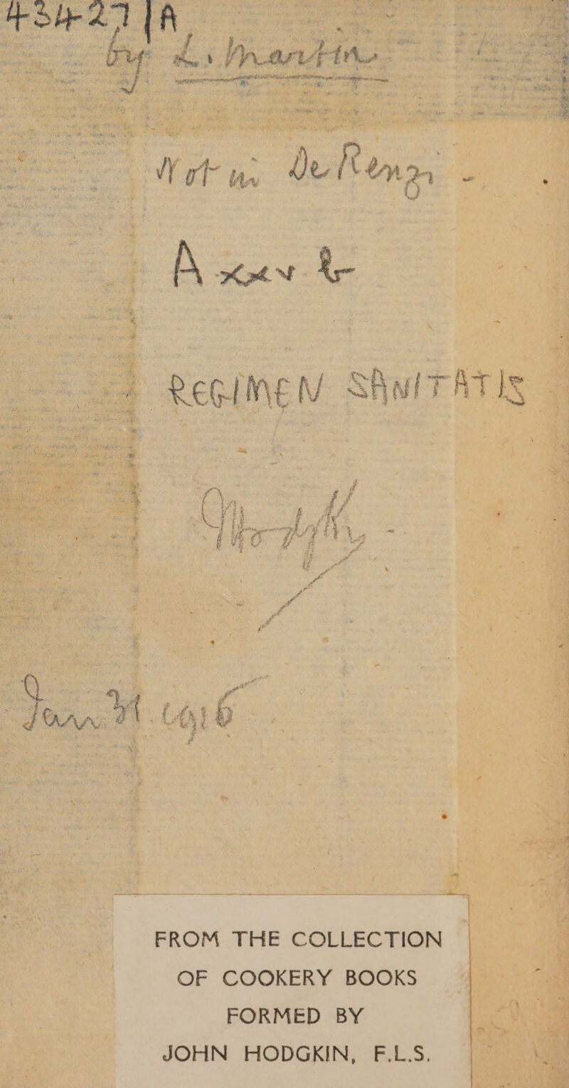 ge d s Haro AS: nee nent E EE. E Wt w dofus, 2: We À ER 4 A / Kr {2 f fit ( Pes i = ^ TA Pai ^? Li $ t f BR V p I ü or e. 7 FROM THE COLLECTION OF COOKERY BOOKS FORMED BY JOHN HODGKIN, F.L.S. 38 CU HET 4 A on ENT V. gate NET NDS IER EIE A Vm 200 AK WM S yo esr Fos