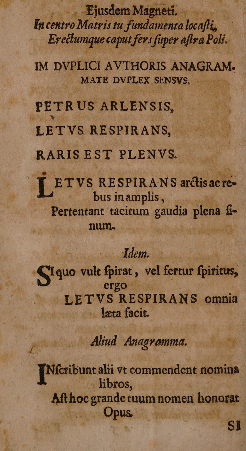 fn centro Matris tu fund jjiviee lcafü, - Fretnqut caput, Fev: füper 4fira Poli. IM DVPLICI AVTHORIS Piet MATE DVBRES, SENSVS.. | PETR US AREENSIS Lo LETVS RESPIRANS, 1] RARIS EST PLENVS. [| ETVS RESPIRANS iib. bus in amplis b sicca Pertentant tacitum gaudia plena. » . pum. dem. dd , e quo dit dis. vel fertur (piritits ergo LETVS RESPIRANS omnia . 1zta facit. £e : s Anagramma. es 5 A [Nícribunt alii vt commendent nomina | . * libros, Af] hoc grande tuum nomeri : honorat gne: Wil /adco HAN, | SI