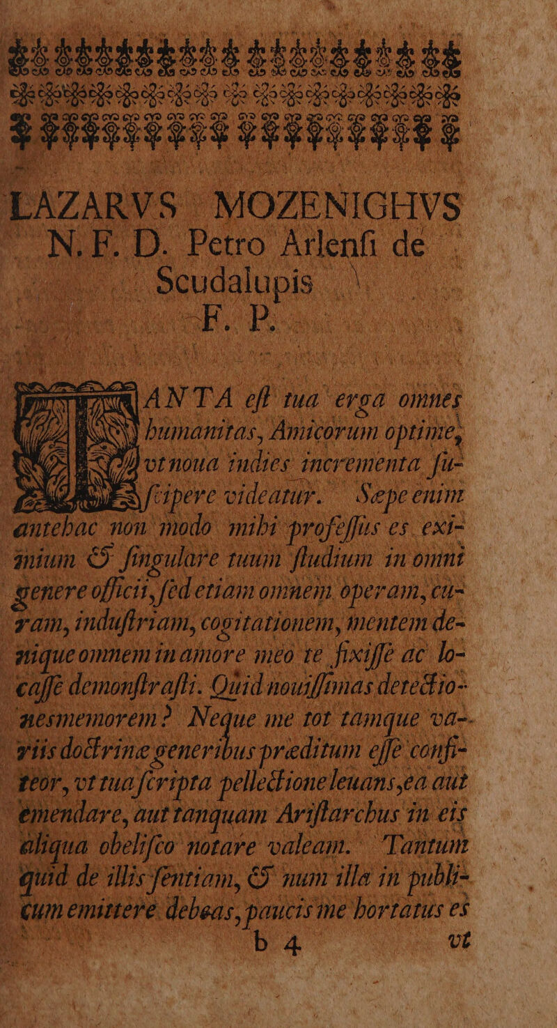 Loi FS NY dde Fg de dwi iles at m VW WS v s | i y» /&amp;jo ca 9e ge eu 9h »n e D: NU USCITA IE PogN Eo cio cio ela co dis ci» efa x» ci» eJo eo sls cio c: eo eX ci^ ejo coe. 3 d PTT £35c lese xdp- oO No SQ SOM S. SQ» NO» so y^ r PS dh i do coa cda odo E eode cpacgo decia cas cgá ke . NAE. D. Petro Arlenfi de. SX JWEREEN LAN TA eff tua erga omnes D^ C bumamitas, Aitcorum o prime, SEA ESQd vrmoua fudies incrementa. fu- EPIS pere videamur. — Sepeenim emtebac non modo. mibi profeffus es. exi- nium €» fingulare tuum fludium in omnt genere officit, fed eriam omuem operam, cti-. am, indufiriam, cositatiouem, mentem de- iqueonmemrinamre neo ve fei ac o «affe demonfiraffr. Qitid nouifnnas derediio- aesmemorem? Neque me tot tamque va-- CUTSHESEONN MEAE A SN Geor, vt rua fcripta pellediioneleuans,ea aut emendare, aut tanquam Ariftarcbus in eis - aliqua obelifco notare valeam. Tantum . quid de sll;s fentiam, €. mum illa in publr- Cun emittere debeas, paucis me bortatus es Jus a Ba vt Jak