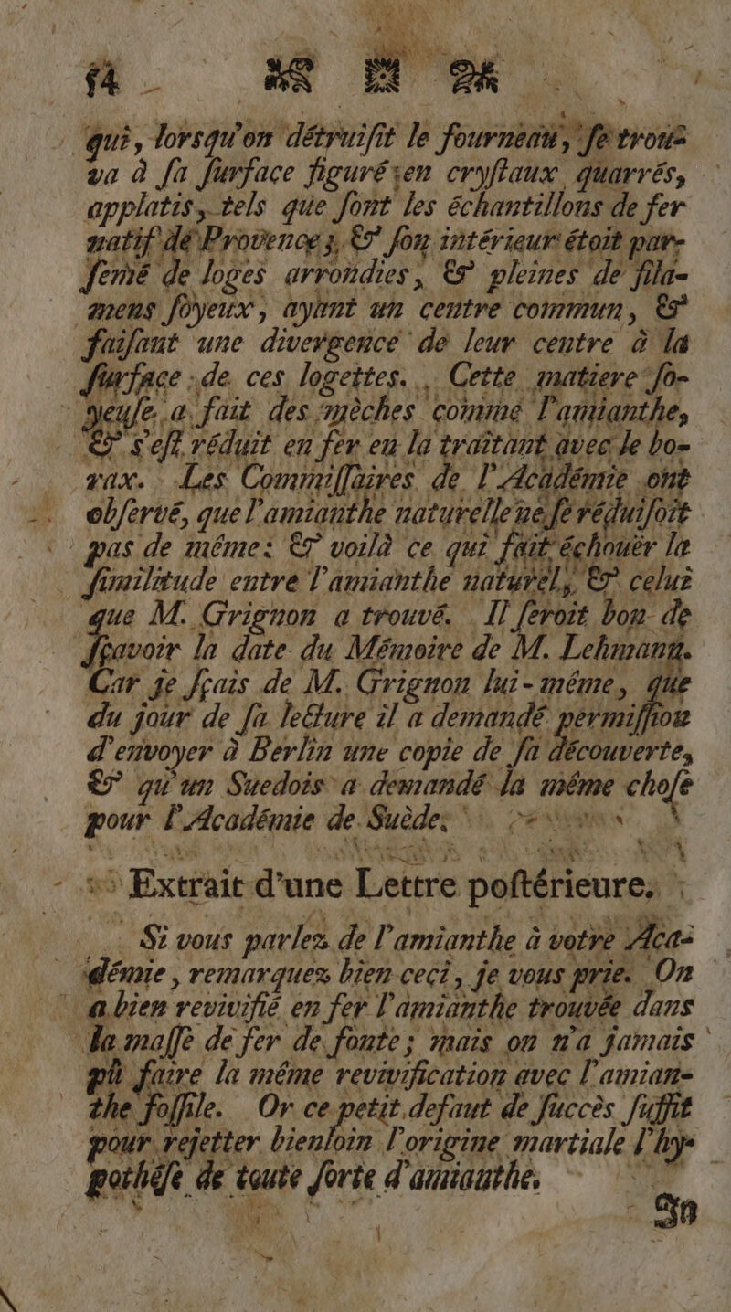 YEBE ar Nenefe reduifoit N 15 75 la date. du Memoire de H. Lehmann. Car je Kais de MH. Grignon lui- meme, gi du jour de fa lecture il a demands permiſfibn envoyer d Berlin une copie de fa decouverte, g un Suedois‘ a demande la meme 8 pour I Academie de Suede. g TU ER j W S eise . * 1 ** ae er a N 1 Extrait d'une Lettre poſtèrieure. vous par les de P’amianthe d votre Aca: ‚denne , remarquez hien ceci, je vous prie. On 2 3 a bien revivifie en fer Lamidntſte trouvee dans Ia majfe de fer de fonte; mais on n’a jamais zü faire la meme revinfication avec l’amian- ee, Or. ce petit e de füch if pour rejetter Dienloin I origine martiale Ii. gaibife de waute forte d auiduile. Pi Be‘... | —