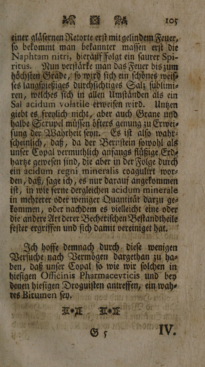 ſo bekommt man bekannter maſſen erſt die Naphtam nitri, hierauf folgt ein ſaurer Spi- ritus. Nun verſtaͤrke man das Feuer bis zum ſes dame e durchſichtiges Salz ſüblimi⸗ ren, welches ſich in allen Umſtaͤnden als ein Sal acidum volatile erweiſen wird. Untzen des Bitumen ſey. k 4 4 N a 1 nr 7 a 1 11 = = % # er 7 * ws, 1 1 * G 7 ! 0 0 iz