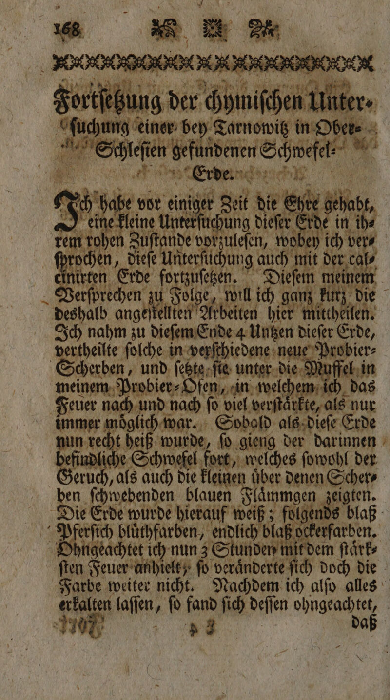 5 Ligen de bey Kamtetvik in Obe . bi oem . | f To 192 5 18 eini iger Zeit de Ehre Aa eek g dieſer Erde in ih⸗ hen Zuftande vorzuleſen, wobey ich : 5 vertheilte ſolche in werfthiedeng neue Probier⸗ cherben, und ſetzte ſie unter die in nee fen, in 0 er) ich das Feuer nach und nach ſo viel verſt kte, als nur immer 117 war. Sobold als dieſe Erde n RD heif 7 8 1 gieng der darinnen . 9 1 75 aerben ene der eruch, als auch die kleinen uͤber denen Scher⸗ 25 ſchwedenden rn Aan as laß Die Erde wurde bierauf win: folge 6 8 blaß 2 rſich bluͤthfarben, endli lich bl. yngeachtet ich nun 3 Stunden mit dem ſtaͤrk⸗ ſten Feuer anhielt, fo veränderte ſich doch die Farbe weiter nicht. Nachdem ich alſo alles erkalten laſſen, ſo fand ſich def en dug IE +3 daß erf. rfarben. —