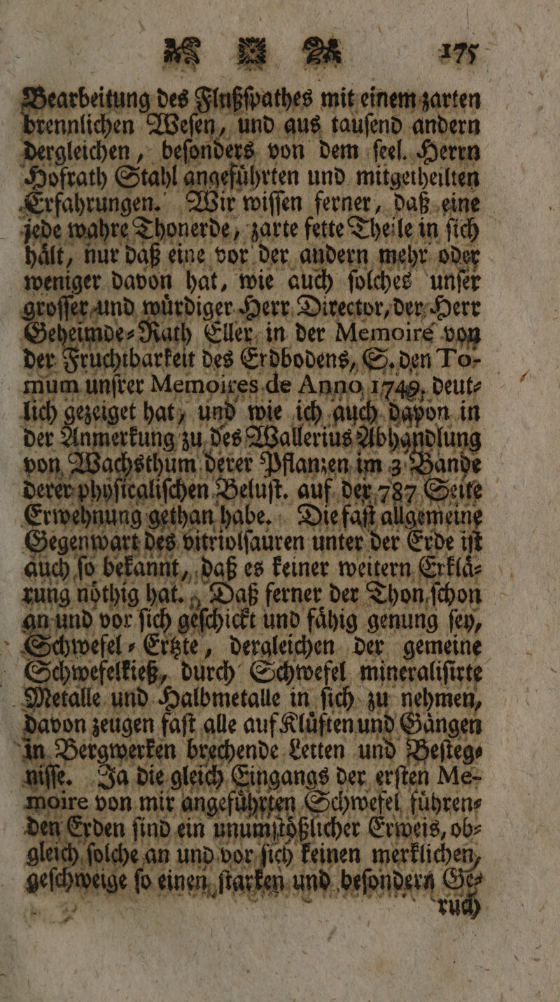 der Anm von Wa derer ppoſter ‚au Erivehnung gehen hake. Die faſt al Gegenwart des vitriolſauren unter der Erde iſt rung nöthig hat. Daß ferner der Thon ſchon 9 ee ſich geſchickt und faͤhig genung ſey, Schwefel- Erste, dergleichen der gemeine Schwefelkieß, durch Schwefel mineraliſirte Metalle und Halbmetalle in ſich zu nehmen, davon zeugen faſt alle auf Kluͤften und Gaͤngen in Bergwerken brechende Letten und Beſteg⸗ niſſe. Ja die gleich Eingangs der erſten Me- moire von mir angeführten Schwefel fuͤhren⸗ den Erden ſind ein ee cher Erweis, ob⸗ gleich ſolche an und vor ſich keinen merklichen, geschweige ſo einen ſiarken und besondern Sr 95 r