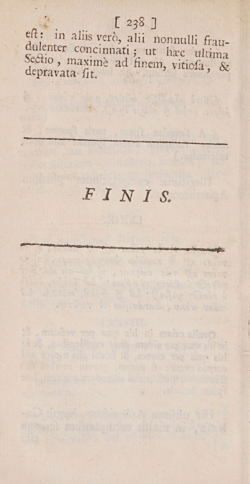 eft: in aliis vero, alii nonnulli frau- dülenter concinnati; ut hzc ultima Sectio , maxim? ad finem, vitiofa, & depravata- fit. e qut FINO