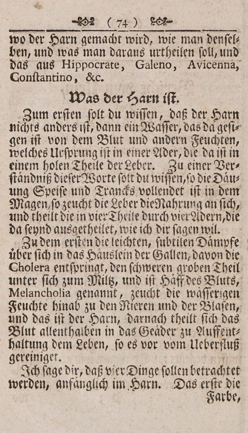 7 ·mA ² Ä u d A 0 d KH KRETA Conſtantino, &amp;c. | Was der Harn iſt. Zum erſten ſolt du wiſſen, daß der Harn gen iſt von dem Blut und andern Feuchten, welches Urſprung iſt in einer Ader, die da iſt in einem holen Theile der Leber. Zu einer Ver⸗ ung Speiſe und Trancks vollendet iſt in dem und theilt die in vier Theile durch vier Adern, die da ſeynd ausgetheilet, wie ich dir ſagen wil. über ſich in das Haͤuslein der Gallen, davon die Melancholia genannt, zeucht die waͤſſerigen und das iſt der Harn, darnach theilt ſich das Blut allenthalben in das Geaͤder zu Auffent⸗ werden, anfaͤnglich im Harn. Das erſte die Farbe,