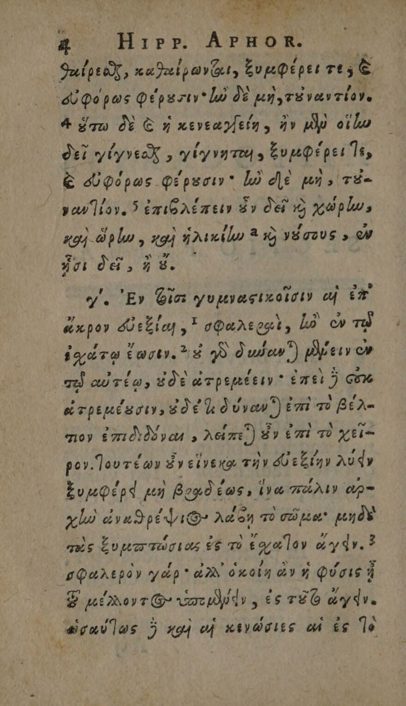 ae PME 4. Hier ÁPHOR. —— So lpe e noel ovt, ξυμφέρει T$ € otia φέρεσιν ἰώ δὲ μὴ τὲ vas clave 4 Z4 δὲ € καὶ κενεαγίείη.. ἦν Mp οἵΐω δεῖ γίγνεδχ,, γίγνητοι y ξυμφέρει Ἵ:» ᾧ δύφόρως φέρεσιν là de μὴ. 78- γαν (ον. ᾽ ἐπιδλέπειν ὧν dot xp; ΚΗ: | plu , ied | ἡλικίΐω t γέσους » eV ἦσι δεῖ. ἢ ὅ. “΄. Ἔν Gic: γυμναςικοῖσιν aj 8m ἄκρον δεξία!ι ,* σφαλεφρὶνγ là. c» τῷ ἐχάτῳ ἔωσιν. ὁ 90 διώανἢ tiv ον» πὸ αὐτέω, ἐδὲ ὠτρεμέειν ἐπεὶ ὃ e εἰτρεμκέεσιν, ἐδ d ύνων ὃ ἐπὶ πὸ B£A- 70» ἐπιδεδὸνο λοίπε) εἶν ἐπὶ τὸ xti- po». “ουτέων ἐν εἵνεκο τὴν δ εξίην λύᾳν ξυμφέρᾳ μη | βιαδέως, i ἵνα πολιν ep χίω) ἐνκϑρέψιθ’ Ad on qo pie μηδὲ qus Ever τώσι ος ἐξ τὸ PET. oy iv. 3 σφαλερὸν γάρ «δὰ ὁκοίη ὧν καὶ φύσις ἢ $ μέλλοντι: UH PEP . ἐς TZ ( a^ydv.