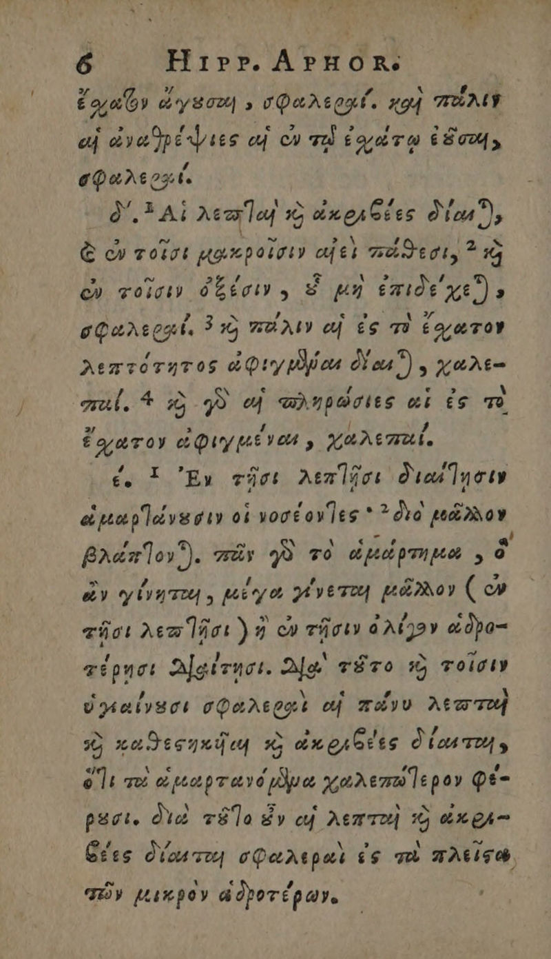 Τὰ 6 Hirr.APHOR. » x , ^ [4 | Cora oy e'yS0| » σφωλεροιίί, ΚΟ TUM αἱ eva pt sies ed co md ἐνάτῳ 68024, σφαλερ»ί. δ΄. Ai Acad τὸ ὠἀκρεθέες δίων, € ὦ τοῖσι μοιπροῖσιν αἰεὶ πάϑεσι, ^ τὰ ᾽ “Ὕ 2 , € A» ͵ c» τοῖσιν ὀξέσιν) ε μὴ ἐπιδεχεῖ» σφαλεροί, 315 ποείλιν αἱ ἐς τὲ ἔχωτον λεπτότητος ὠφιγμῆμωι δίκα) 9 χαλε- σαί, 4 ἡ yo αἱ «ληρώσιες αἱ ἐς τὸ ἔχατον ἐφιγμέναι, χαλεπεί, é. 1 Ἔν τῆσι λεπῆῆσι διωίἼησιν εἱμαρ)ώνεσιν οἱ vost oves *  cia PNE pode wy 49 τὸ dipl pma , - d δὲν ey Oro , μέγα 2t £74 μᾶλλον ( e» τῆσι Aem loi) 9 c» τῆσιν ὁ λέγον edpo- τέρησι 2jgivuci. 2]g^ τᾶτο 95 τοῖσιν « ,ὔ i « ΄ M U24eiy80t σφαλεροις e πῶνυ Ata on ^ D SL ! [4 3p καϑεφηκῆτι x; ὠκφιθέες δον τοῦ 5 li τοὶ ἐμαρτανόμψδμα χωαλεπωερον Qe- paci, διὰ τ87ο ἐν αἱ λεπταὶ τὸ x gA- δέες δίαστοι σφωλεραὶ ἐς πὶ πλείφῳ τῶν μικρὸν ἀδροτέρων.