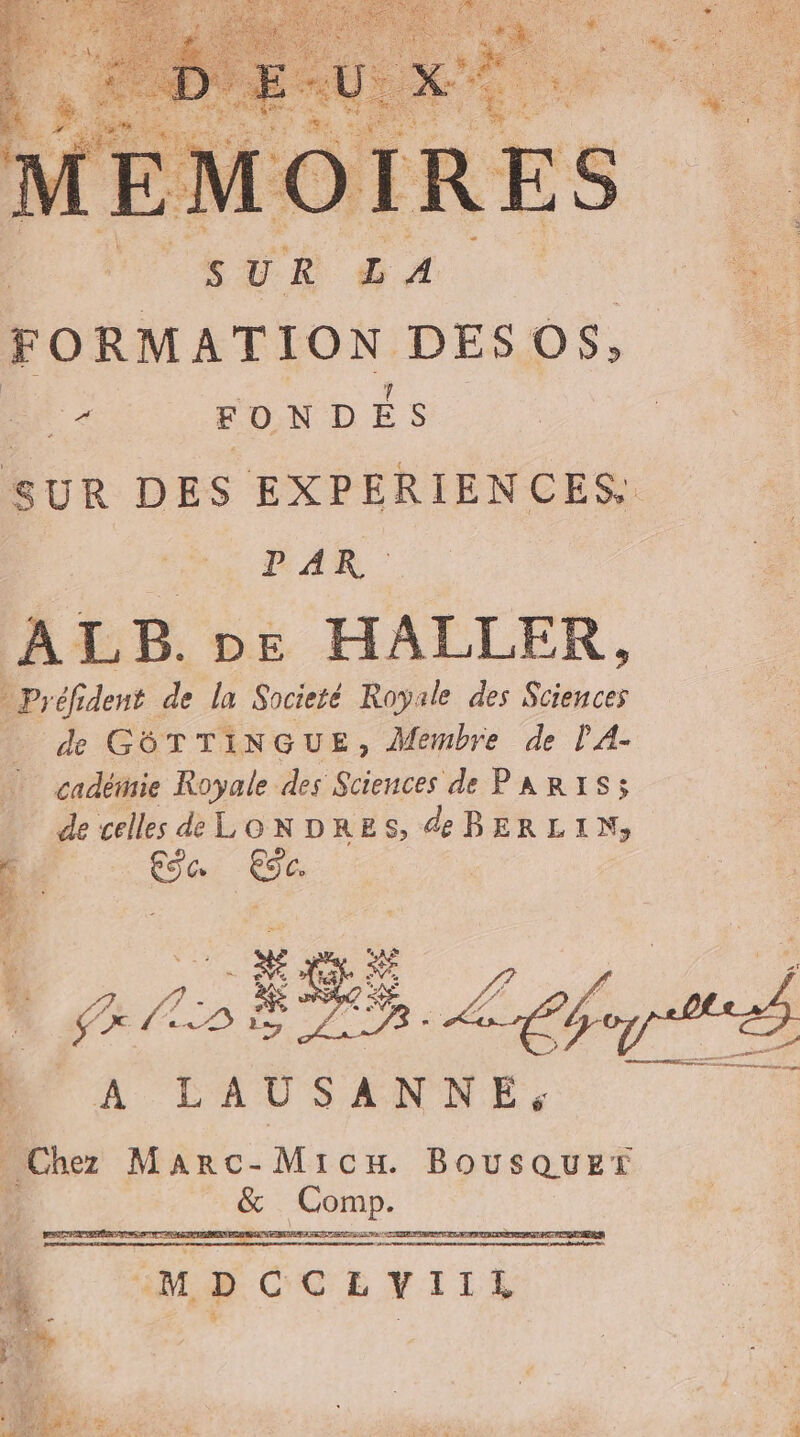 à mi AN ACT M ÿ a fs d'à : La YA # é 2 SUR GA nn | FORMATION DES OS, | ne &lt; FONDES SUR DES EXPERIENCES. PM UAR ALB. De HALLER, _ Préfident de la Societé Royale des pe de GÔTTINGUE, À Membre de l'A- cadémie Royale des Sciences de PARIS; de celles d LONDRES, &amp; BERLIN, F ca Ge LR due po e &lt; LAUSANNE, 4 MDCCLVIIL