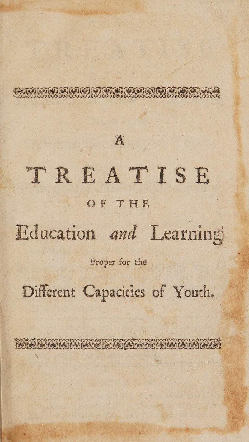 ES A | (TREATISE OF THE &gt; Education and Learning Proper for the | : “‘Diferene’ Capac of Youth; Er | ho 4 &amp; 3 a