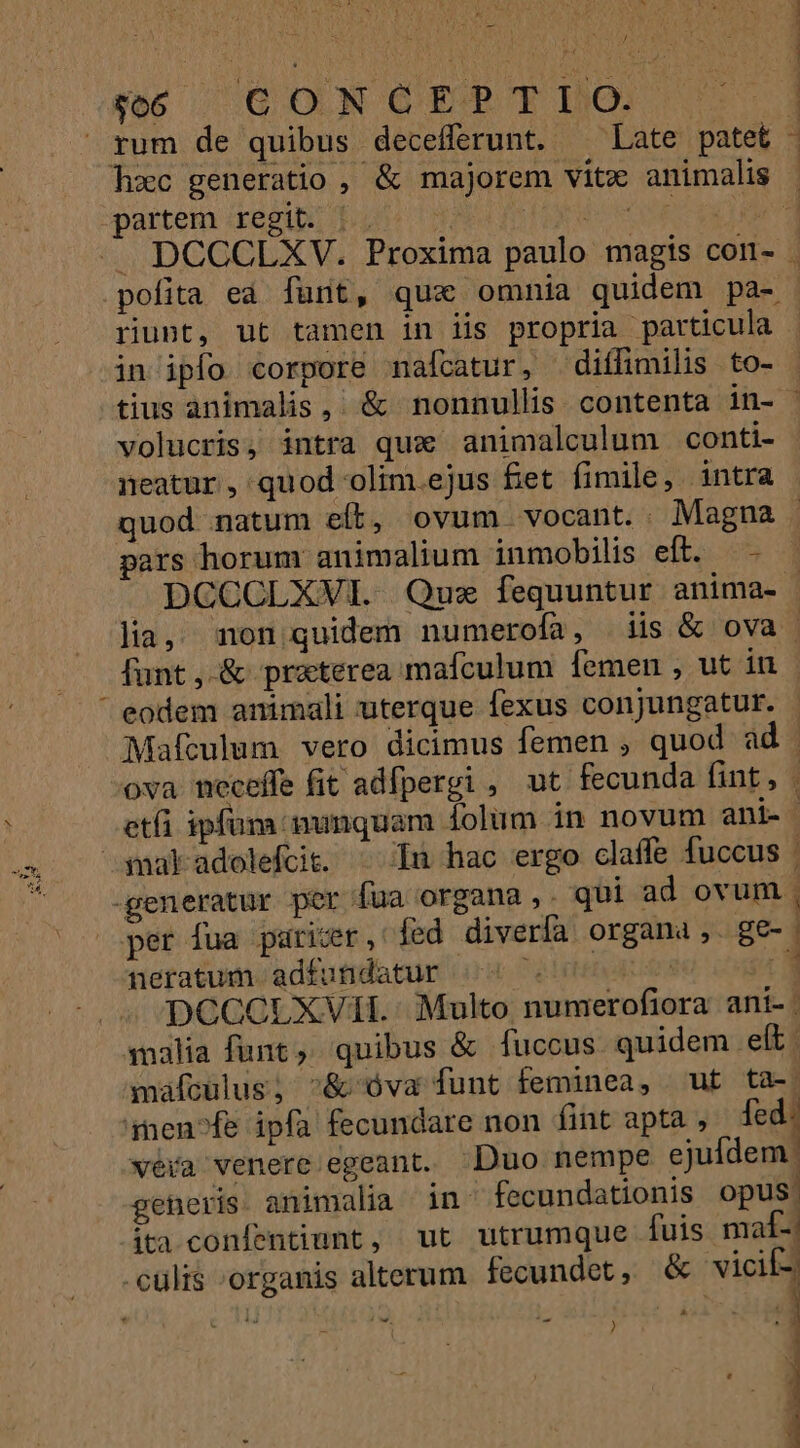 E sus / sc CONCEPT IO. 1 | | in ipfo corpore nalcatur, diffimilis to- volucris, intra qux animalculum conti- neatur , quod olim.ejus £et fimile, intra pars horum animalium inmobilis eft. — - Mafculum vero dicimus femen , quod ad per fua paricer,' fed diverfa organa ,. ge- neratum. adfundatur (59 720000 8. DCCCLXVII. Multo numerofiora ani-. malia funt, quibus &amp; fuccus. quidem elt. maáfcülus, ^&amp; óva funt feminea, ut ta-. 4nen^fe ipfa fecundare non fint apta , fed. véra venere egeant. Duo nempe ejufdem generis animalia in: fecundationis opus| itaconlentiunt, ut utrumque fuis maf- .cülis organis alterum fecundet, &amp; vicif- at did e^ iL Ww d ur - 1 ) | | NH