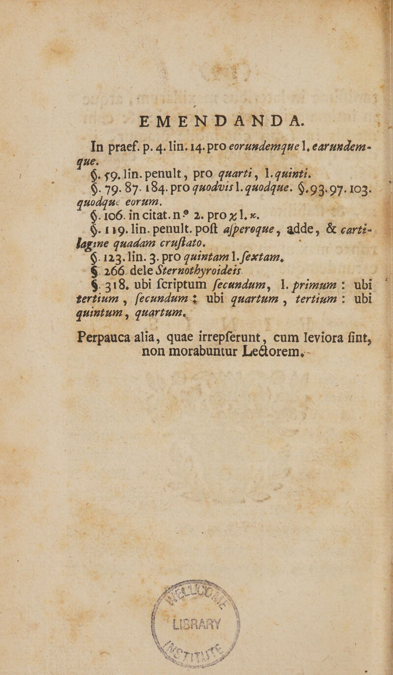 e EMENDAND A. In praef. p. 4. lin. 14. pro eoramderaque , earundem T^e. SR CA 6. 59. lin. penult, pro qzarzi, l.quinti. quodque eorum. 6. 106. in citat.n? 2. prox l. x. lagsne quadam cruftato. n 6.123. lin. 3. pro 2z:z£am 1. fextam, $. 266. dele Szeruotbyroideis. tertium , [ecundum 5, ubi quartum , tertium :. ubi quintum, quartum. | Eo es L | ; , e : Perpauca alia, quae irrepferunt, cum leviora fint, non morabuntur Lectorem, - z ^ -— ——