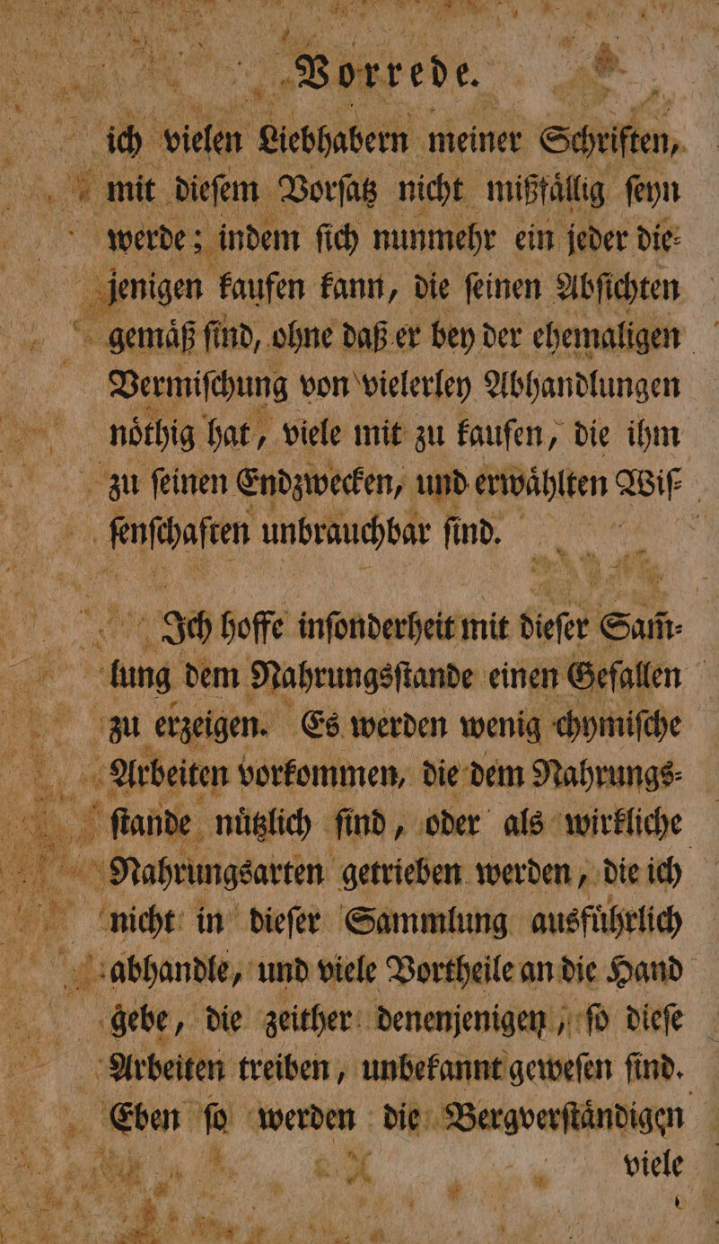 ER RAT IR. ö RR, fe 1965 e 7 K. * 1 RER ers . IR 100 00 ER W wi i eee 5 . { BE WE ale zorrel e. 4 l { 1 3 5 * * 15 %% N m * x 3a 1 4 50 . * AN 2 . a * ich vielen Liebhabern meiner r Schriſten, 4 mit dieſem Vorſatz nicht mißfaͤlig ſeyn werde ; indem ſich nunmehr ein jeder die: | bee kaufen kann, die ſeinen A Abſichten gemäß find, ohne daß er bey der ehemaligen Vrrmiſchung von vielerley Abhandlungen | noͤthig hat, viele mit zu kaufen, die ihm zu ſeinen Endzwecken, und erwahlten Bir 2 genschaften unbrauchbar ſind. \ 1 „ Ich hoffe infonderheit mit deſere Sun = dung dem Nahrungsſtande einen Gefallen 5 RR en zu erzeigen. Es werden wenig chymiſche ö Arbeiten vorkommen, die dem Nahrungs: e nützlich find, oder als wirkliche ne; Nahrungsarten getrieben werden, die ich 5 nicht in dieſer Sammlung ausfuhrlich abhandle, und viele Vortheile an die Hand 1 die zeither denenjenigen „fd dieſe Arbeiten treiben, unbekannt geweſen find. | Ba ſo werden die Bergverſtaͤndigen =, # „ 4 - Br 1. A h 6 viele = a * kr, 4 9 Be 4 * 0 g . W RN