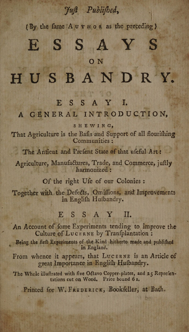 ee Peg rte Og | “Fuh Publifoedy (By, the fame ’ 7 UTHOR as fs preceding + ESSAY S$ : ON 7 am HUS BANDR Yy ERS ay a ae A GENERAL INTRODUCTION, SHEWING, That Agriculture is the Bafis and Support of all fourihing Communities : | The Antient and Prefent State of that ufeful Arte Agrielure panusatangs, Trade, and Copsmensry juftly harmonized : Of the right Ufe of our Colonies : Together with the Defeéts, Omiffions, and Improvements in Englifh Hutbandry. ‘ - eRe As yay, ‘An Account of fome Experiments tending to, improve the Culture of Lucerne by Tranfplantation : , Being the Ftyortnent 9 ofthe Kind -hitherto. made, and publithed Pow, in England, - From whence it appears, that Lucerne is an Article of } great Importance in Englifh Hufbandry. Fhe Whole illuftrated with five O¢tavo Copper-plates, and 25 Reprefen- tations cut on Wood. Price bound 6s, ’ Printed for W. Frepericx, Bookfeller, at’ Bath. Ryee ¥ SO ed Stee eee | aly eg 3 4 Links