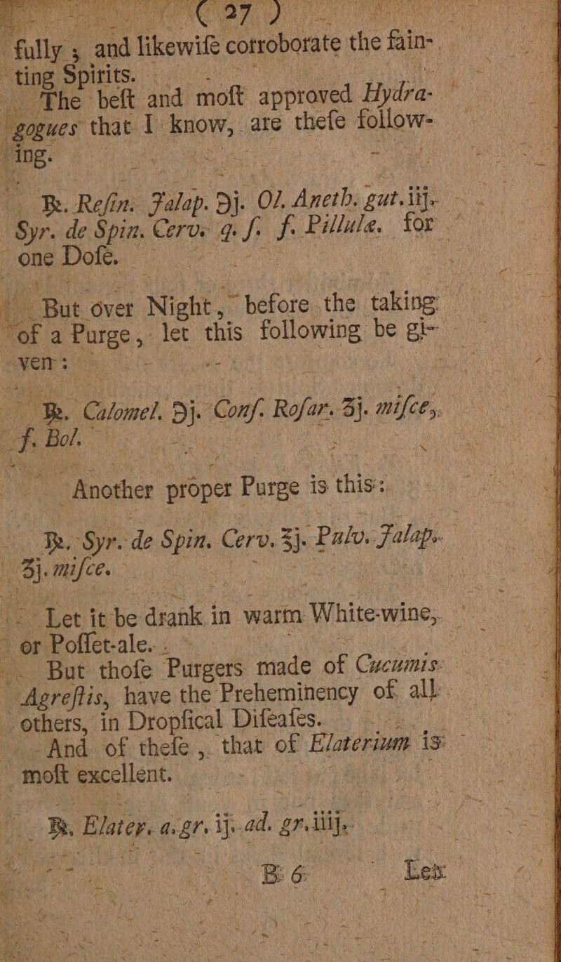 phe Seat sia ee ve TOMES oy iy Uo ag, ting Spitits. ‘The beft and moft approved Rie “gogues that I Pow, are thefe follow: , ‘Sa eae : ; pone Dole. , “VEIT: ee aiest ihe Conf, Ref Aj. mifce,, ‘\ “Another Leos Purge is this: ae ges | or Poffet-ale. _. But thofe ‘Purgers made ne Cucumis: U ardiis have the Preheminency of all. others, in Dropfical Difeates. : “hae excellent. | : Blater. anBrs ij. a on, ti